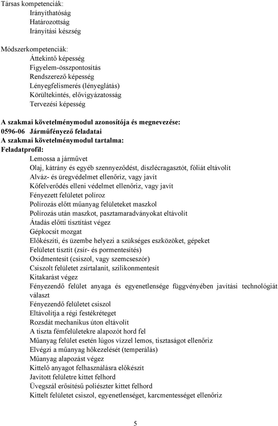 kátrány és egyéb szennyeződést, díszlécragasztót, fóliát eltávolít Alváz- és üregvédelmet ellenőriz, vagy javít Kőfelverődés elleni védelmet ellenőriz, vagy javít Fényezett felületet políroz