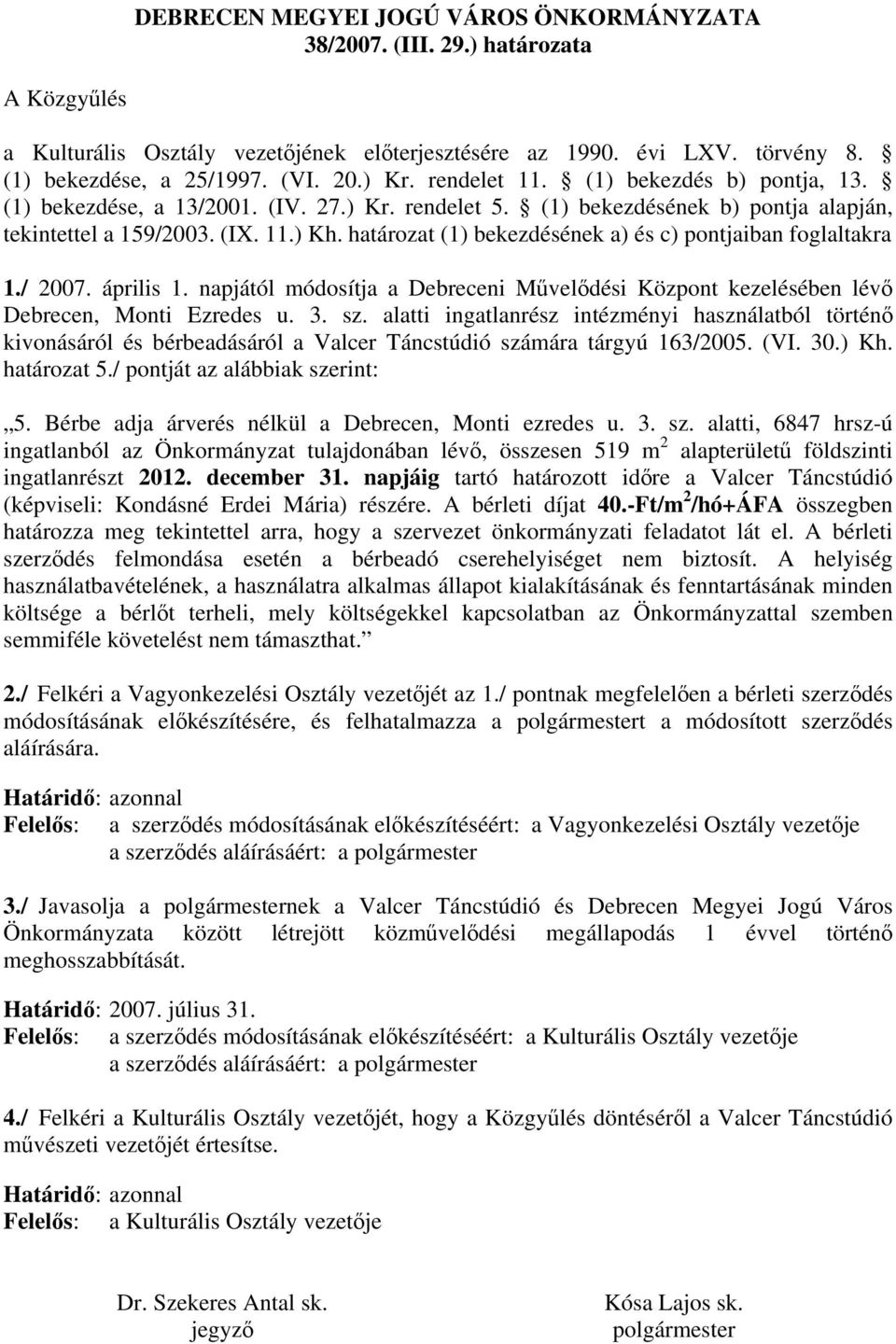 határozat (1) bekezdésének a) és c) pontjaiban foglaltakra 1./ 2007. április 1. napjától módosítja a Debreceni Művelődési Központ kezelésében lévő Debrecen, Monti Ezredes u. 3. sz.