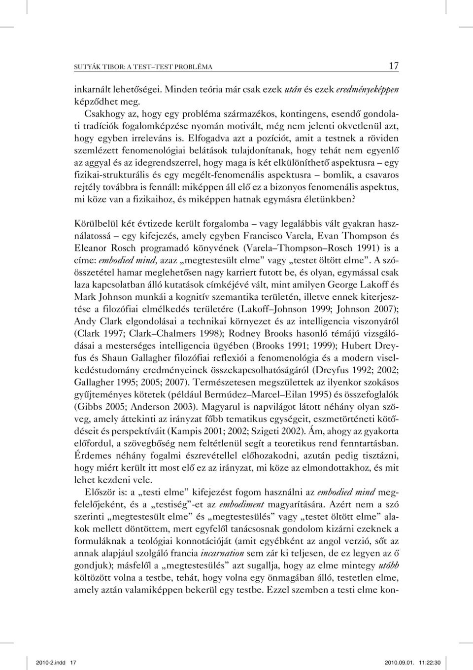 Elfogadva azt a pozíciót, amit a testnek a röviden szemlézett fenomenológiai belátások tulajdonítanak, hogy tehát nem egyenlő az aggyal és az idegrendszerrel, hogy maga is két elkülöníthető