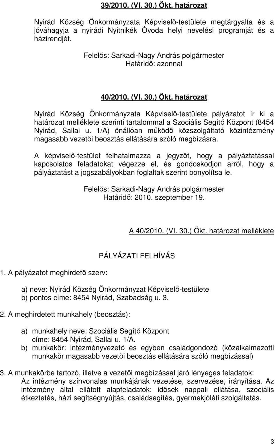 A képviselı-testület felhatalmazza a jegyzıt, hogy a pályáztatással kapcsolatos feladatokat végezze el, és gondoskodjon arról, hogy a pályáztatást a jogszabályokban foglaltak szerint bonyolítsa le.
