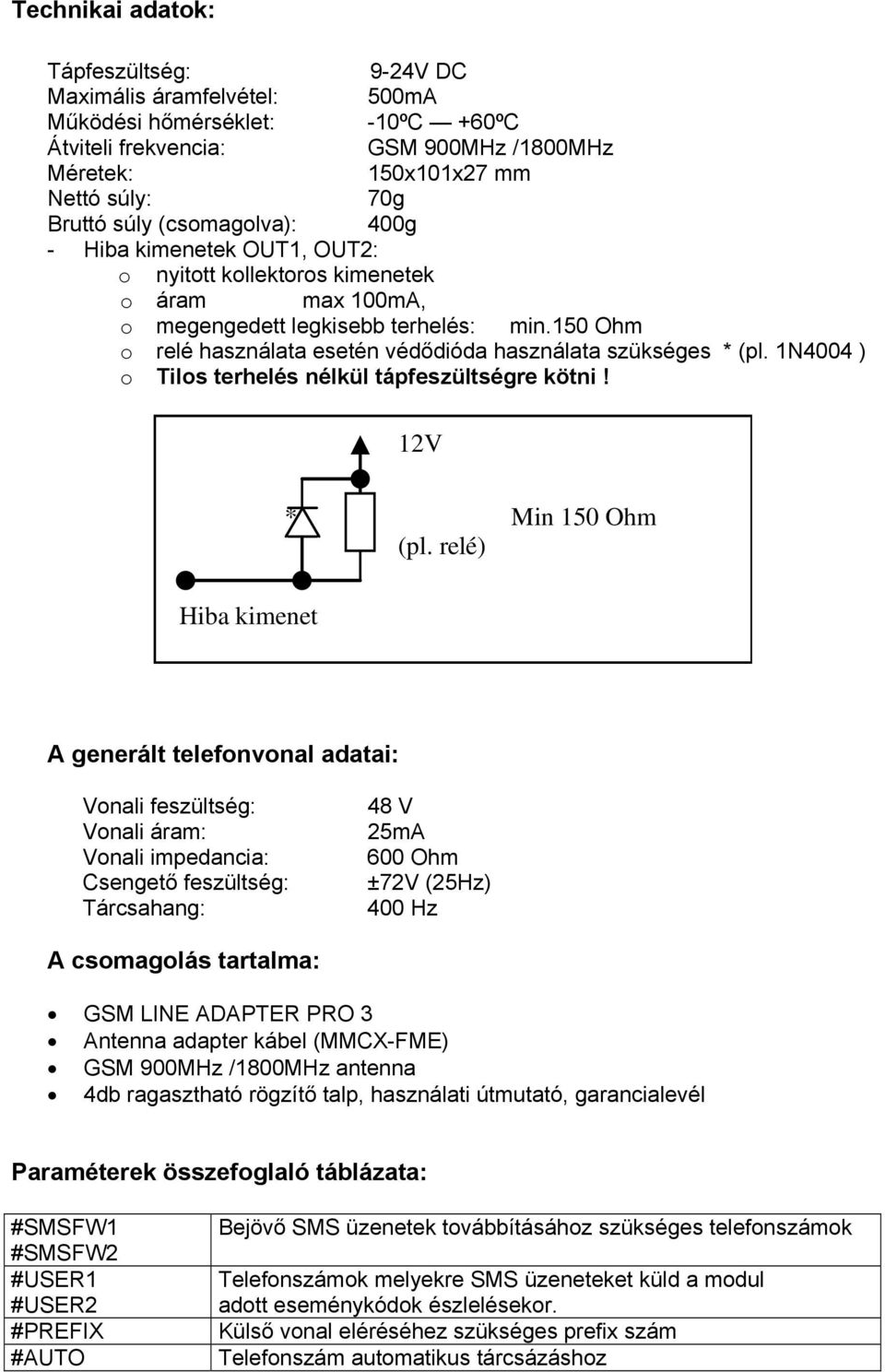 150 Ohm o relé használata esetén védődióda használata szükséges * (pl. 1N4004 ) o Tilos terhelés nélkül tápfeszültségre kötni! 12V Hiba kimenet * Min 150 Ohm (pl.