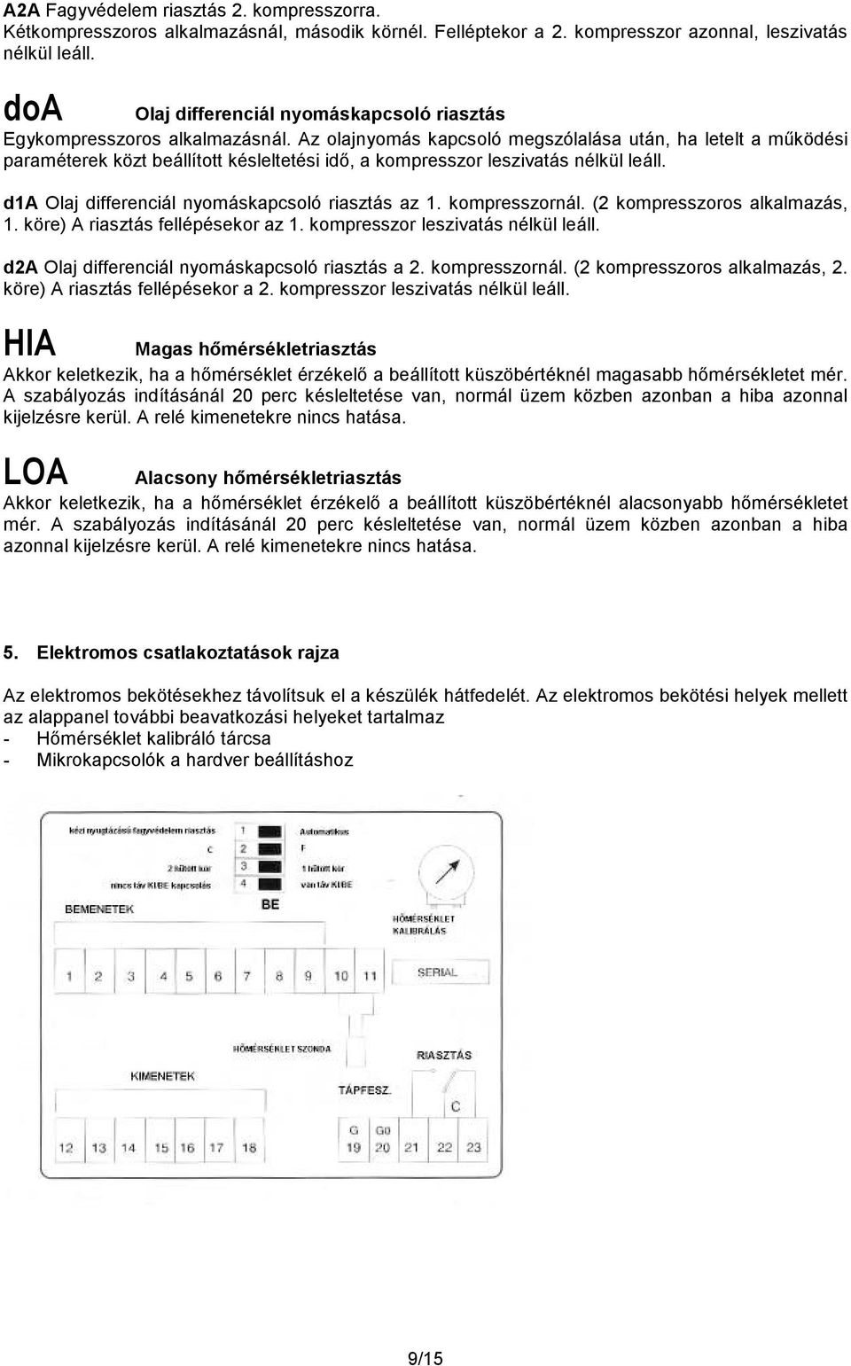 Az olajnyomás kapcsoló megszólalása után, ha letelt a mőködési paraméterek közt beállított késleltetési idı, a kompresszor leszivatás nélkül leáll. d1a Olaj differenciál nyomáskapcsoló riasztás az 1.