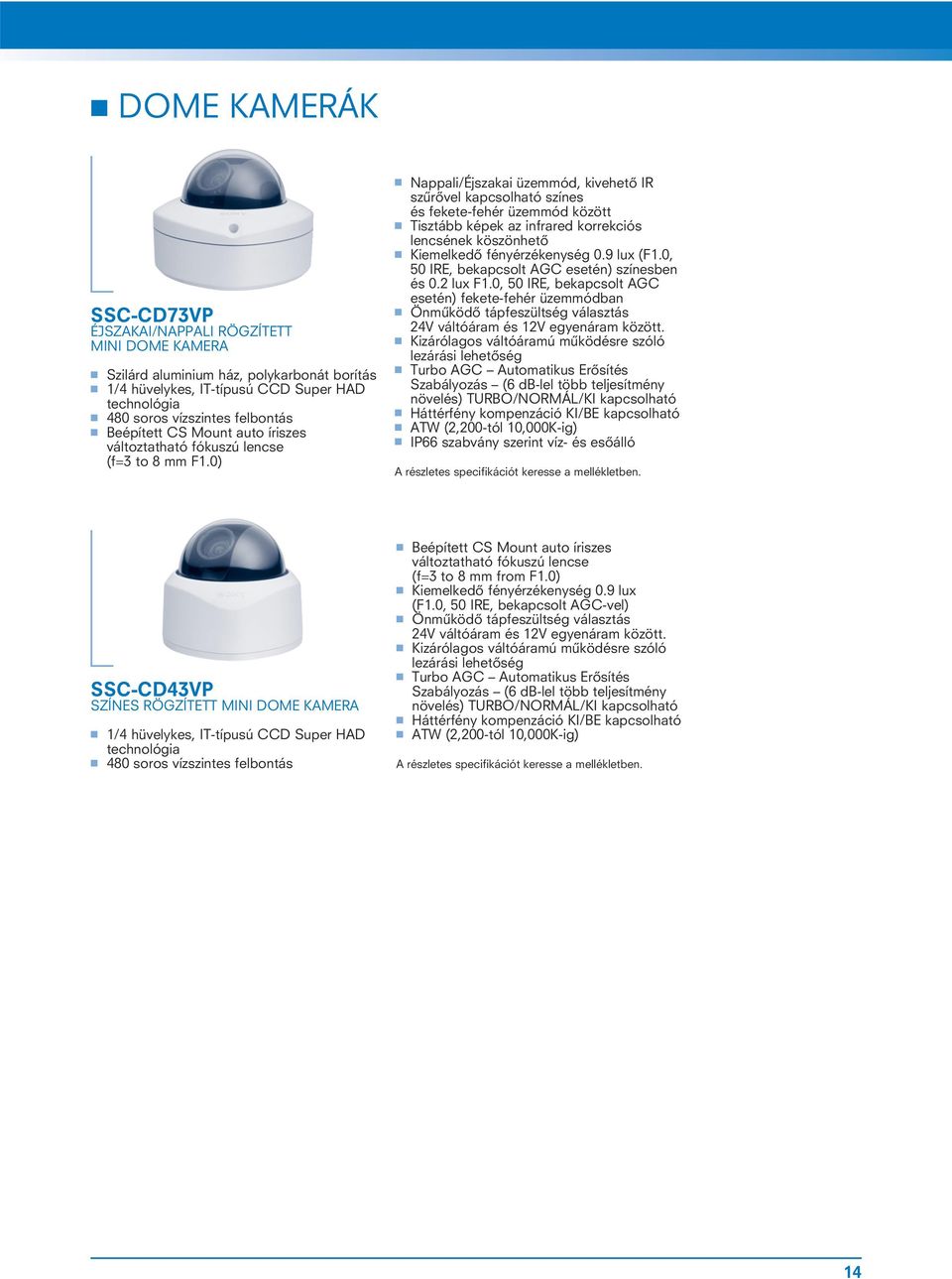 0) Nappali/Éjszakai üzemmód, kivehetô IR szûrôvel kapcsolható színes és fekete-fehér üzemmód között Tisztább képek az infrared korrekciós lencsének köszönhetô Kiemelkedô fényérzékenység 0.9 lux (F1.