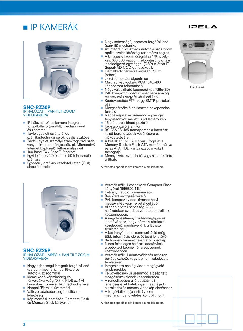 50 felhasználó számára Egyszerû, grafikus kezelôfelületen (GUI) alapuló kezelés Nagy sebességû, csendes forgó/billenô (pan/tilt) mechanika Az integrált, 25-szörös autofókuszos zoom optika széles