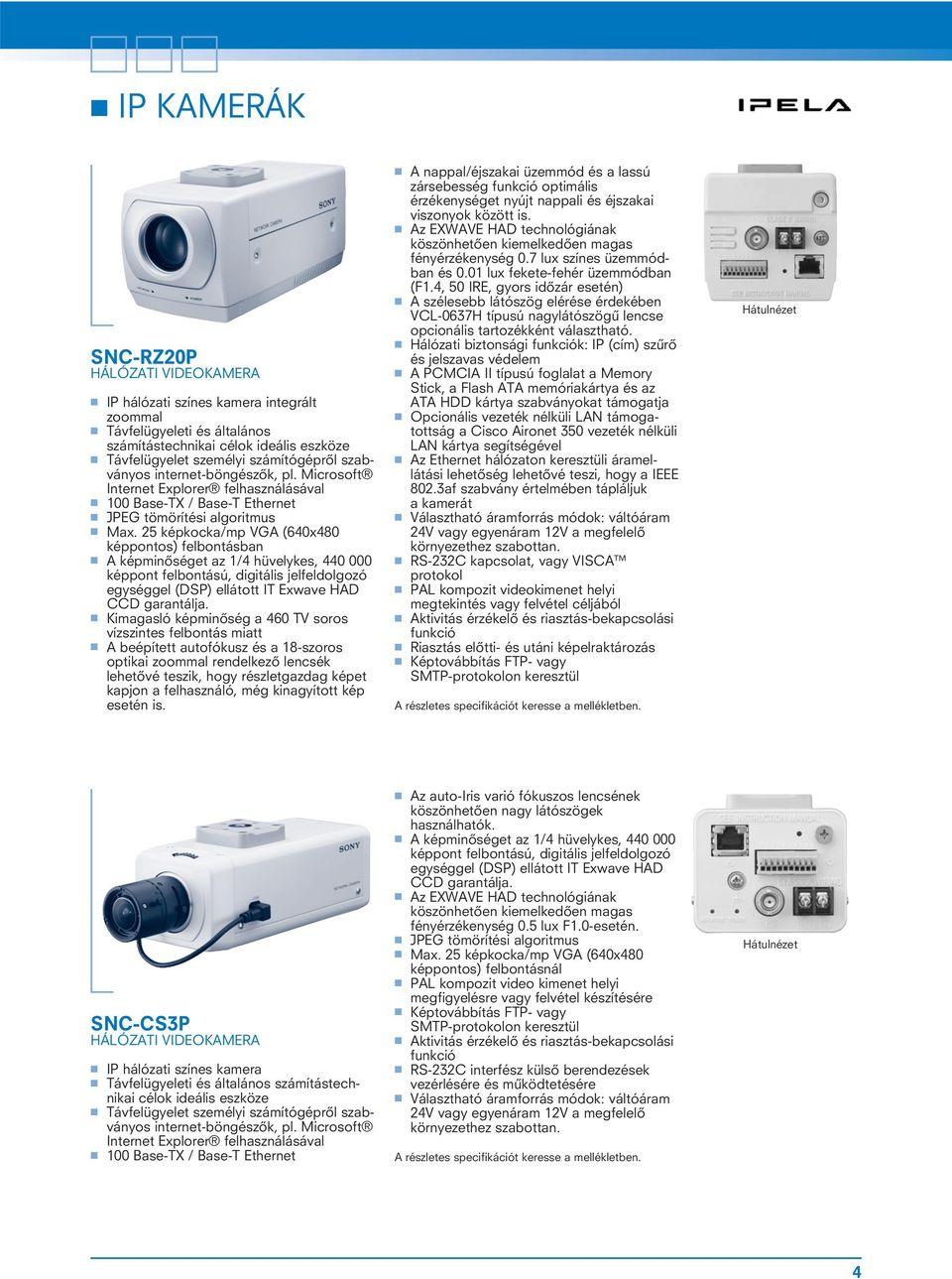 25 képkocka/mp VGA (640x480 képpontos) felbontásban A képminôséget az 1/4 hüvelykes, 440 000 képpont felbontású, digitális jelfeldolgozó egységgel (DSP) ellátott IT Exwave HAD CCD garantálja.