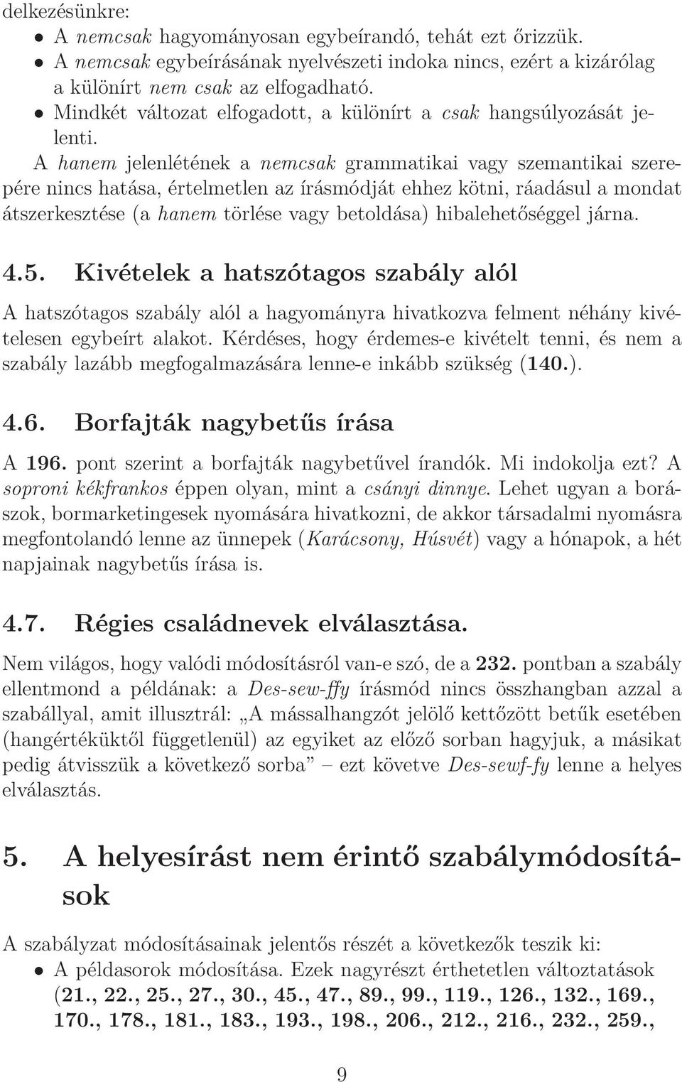 A hanem jelenlétének a nemcsak grammatikai vagy szemantikai szerepére nincs hatása, értelmetlen az írásmódját ehhez kötni, ráadásul a mondat átszerkesztése (a hanem törlése vagy betoldása)