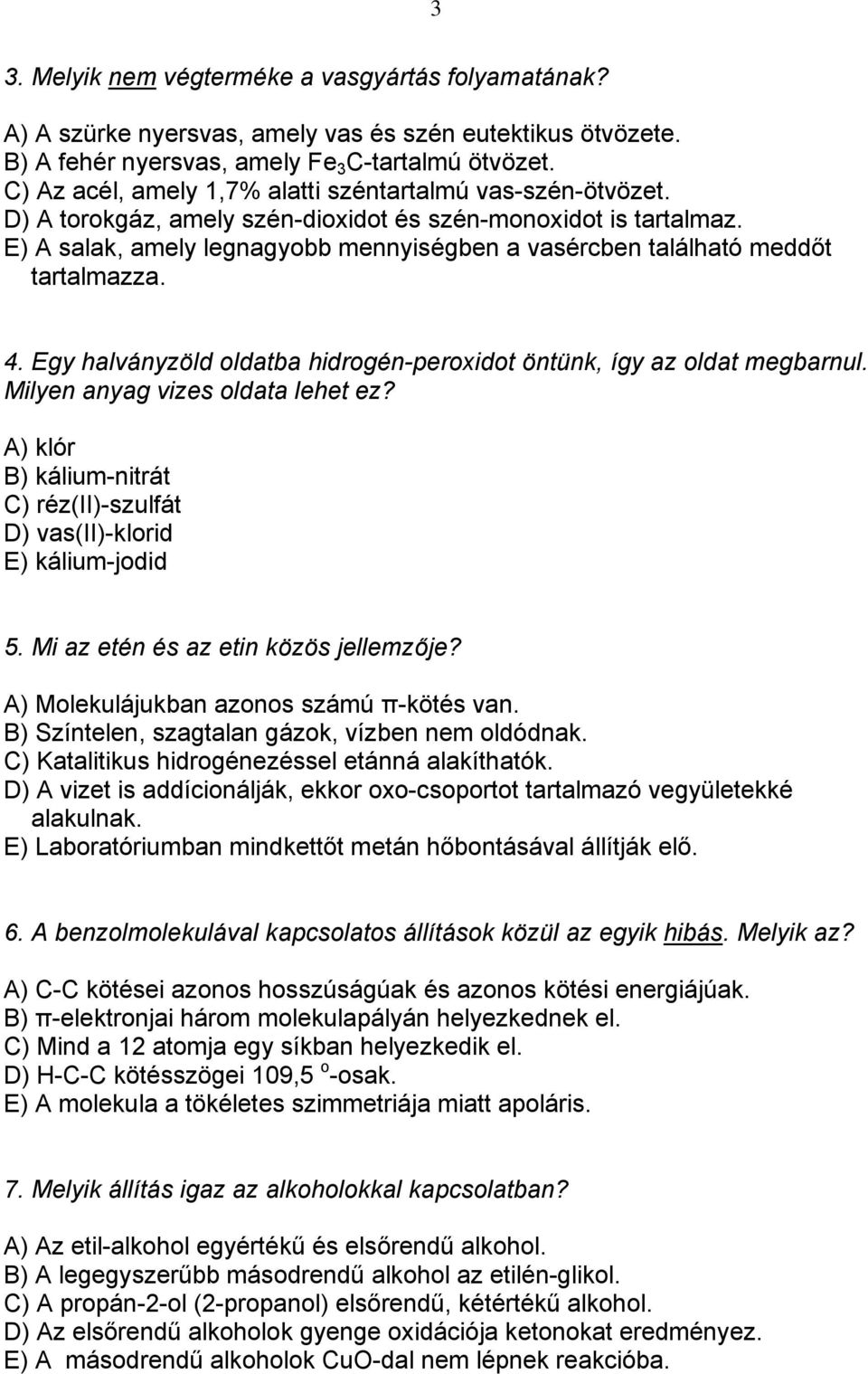 E) A salak, amely legnagyobb mennyiségben a vasércben található meddőt tartalmazza. 4. Egy halványzöld oldatba hidrogén-peroxidot öntünk, így az oldat megbarnul. Milyen anyag vizes oldata lehet ez?