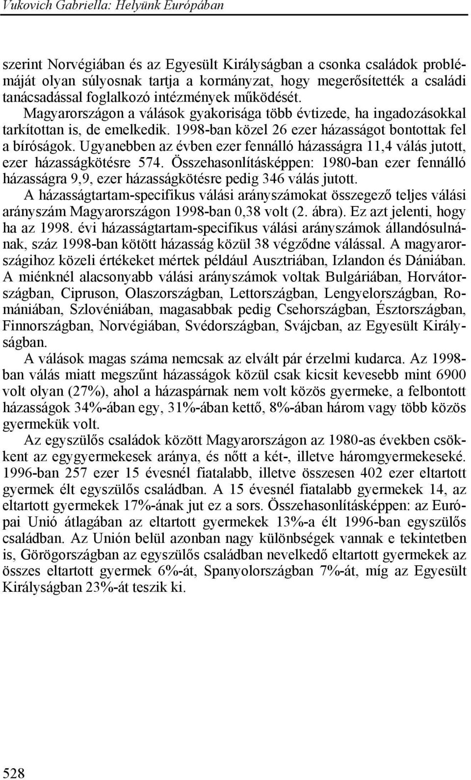 Ugyanebben az évben ezer fennálló házasságra 11,4 válás jutott, ezer házasságkötésre 574. Összehasonlításképpen: 1980-ban ezer fennálló házasságra 9,9, ezer házasságkötésre pedig 346 válás jutott.