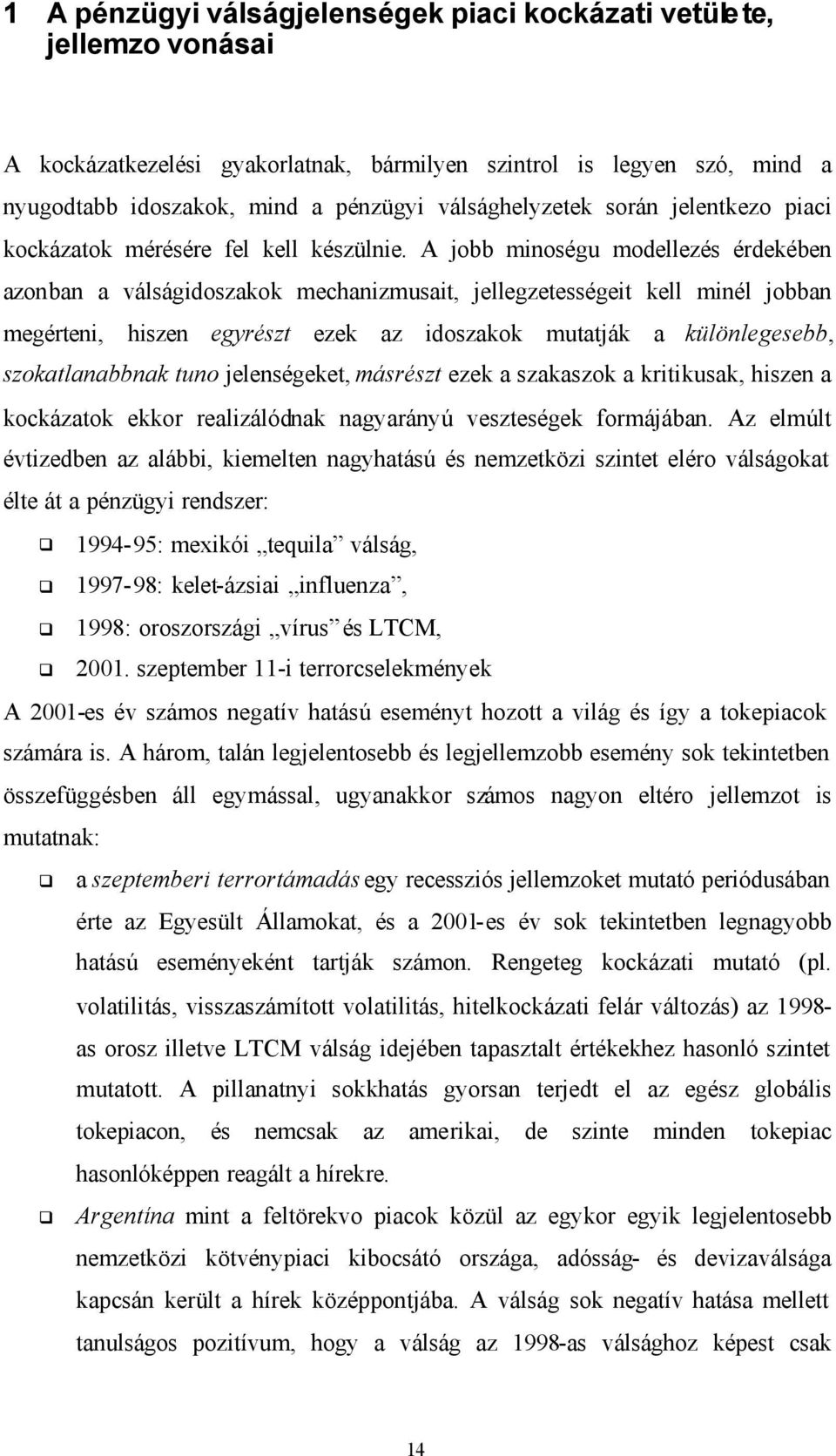 A jobb minoségu modellezés érdekében azonban a válságidoszakok mechanizmusai, jellegzeességei kell minél jobban megéreni, hiszen egyrész ezek az idoszakok muaják a különlegesebb, szokalanabbnak uno