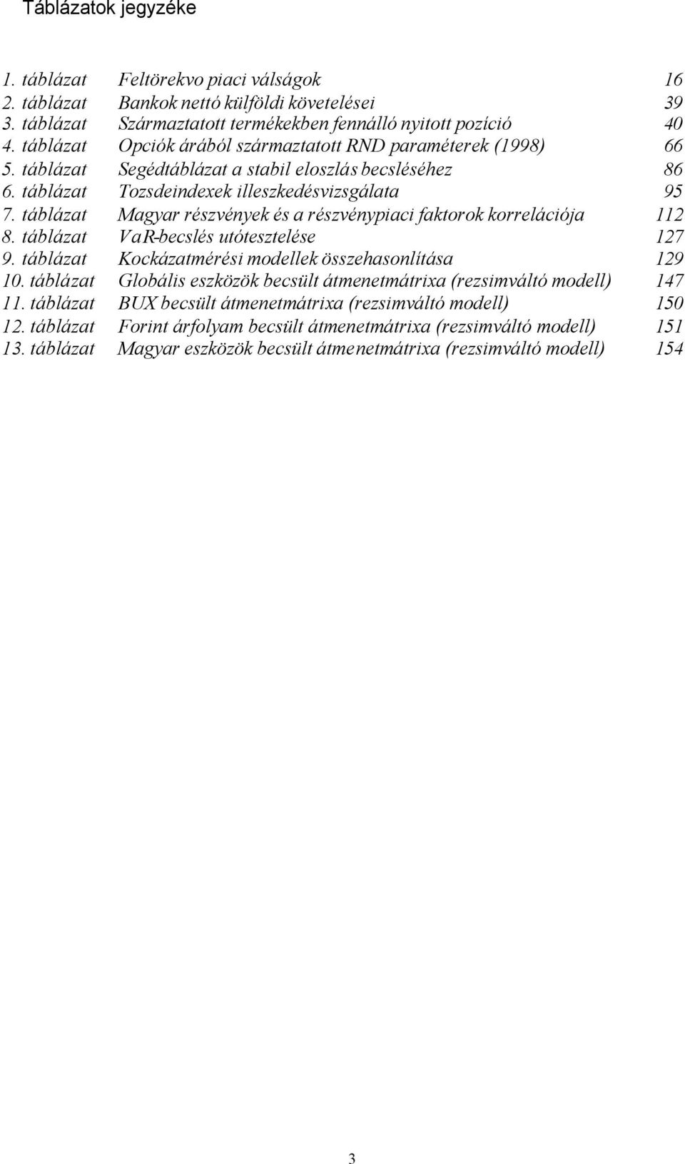 ábláza Magyar részvények és a részvénypiaci fakorok korrelációja 8. ábláza VaR-becslés uóeszelése 7 9. ábláza Kockázamérési modellek összehasonlíása 9.