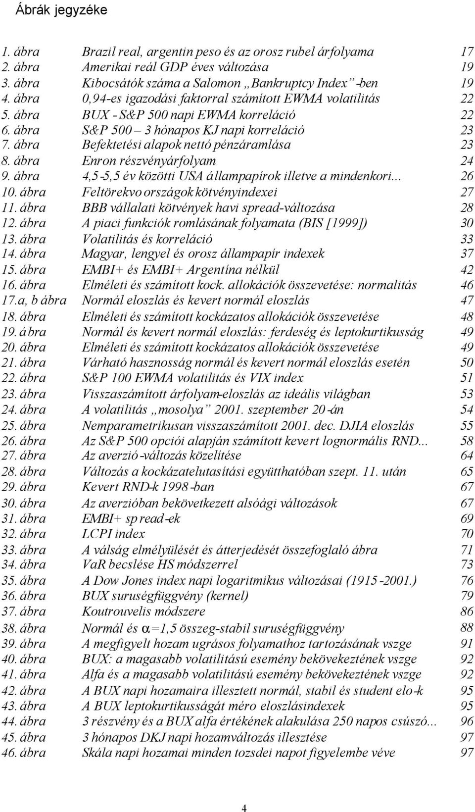 ábra Enron részvényárfolyam 4 9. ábra 4,5-5,5 év közöi USA állampapírok illeve a mindenkori... 6. ábra Felörekvo országok kövényindexei 7. ábra BBB vállalai kövények havi spread-válozása 8.