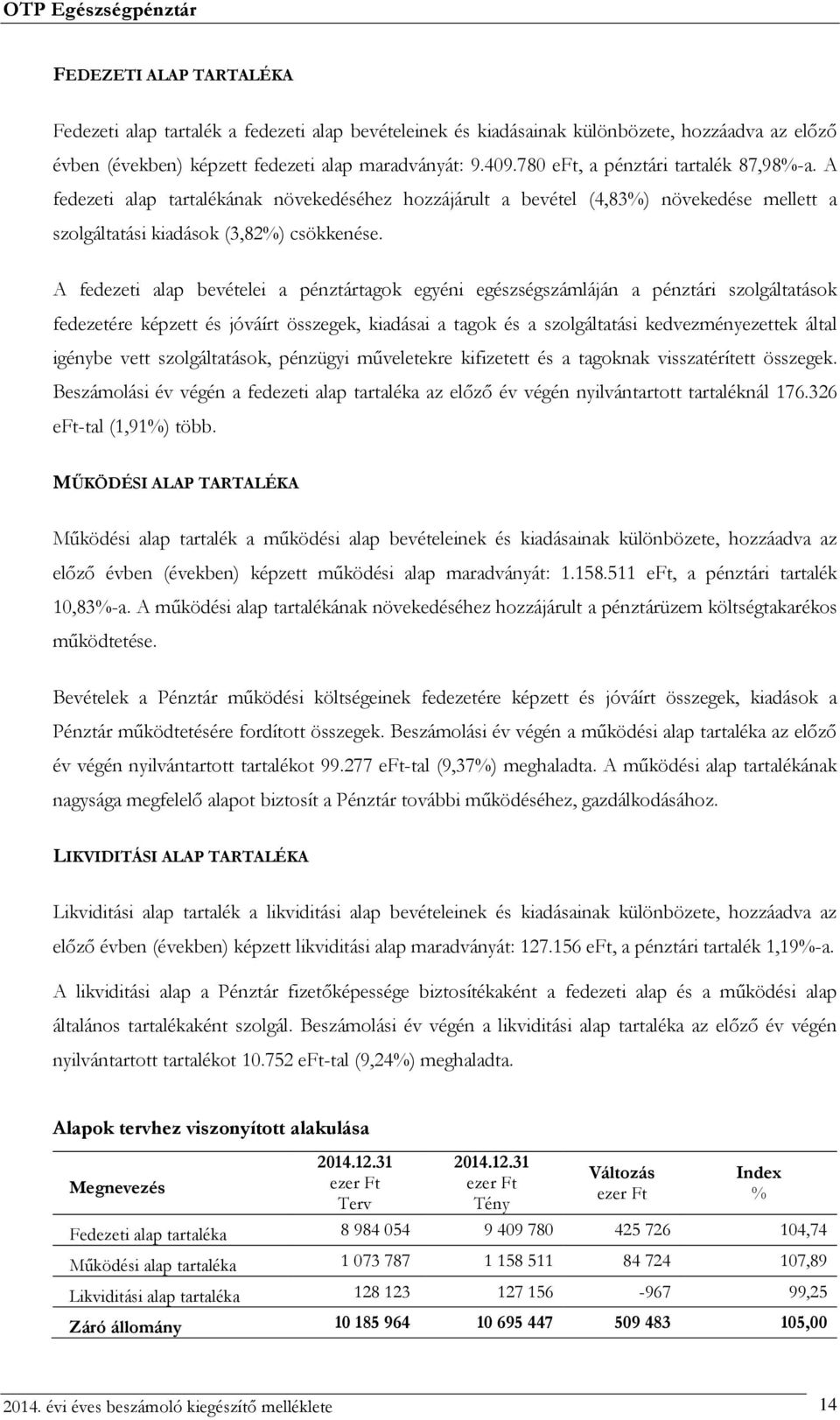 A fedezeti alap bevételei a pénztártagok egyéni egészségszámláján a pénztári szolgáltatások fedezetére képzett és jóváírt összegek, kiadásai a tagok és a szolgáltatási kedvezményezettek által igénybe