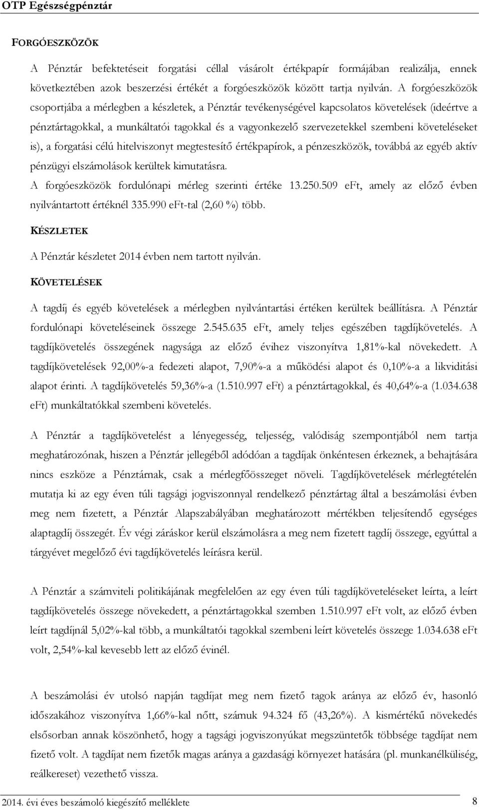 követeléseket is), a forgatási célú hitelviszonyt megtestesítő értékpapírok, a pénzeszközök, továbbá az egyéb aktív pénzügyi elszámolások kerültek kimutatásra.