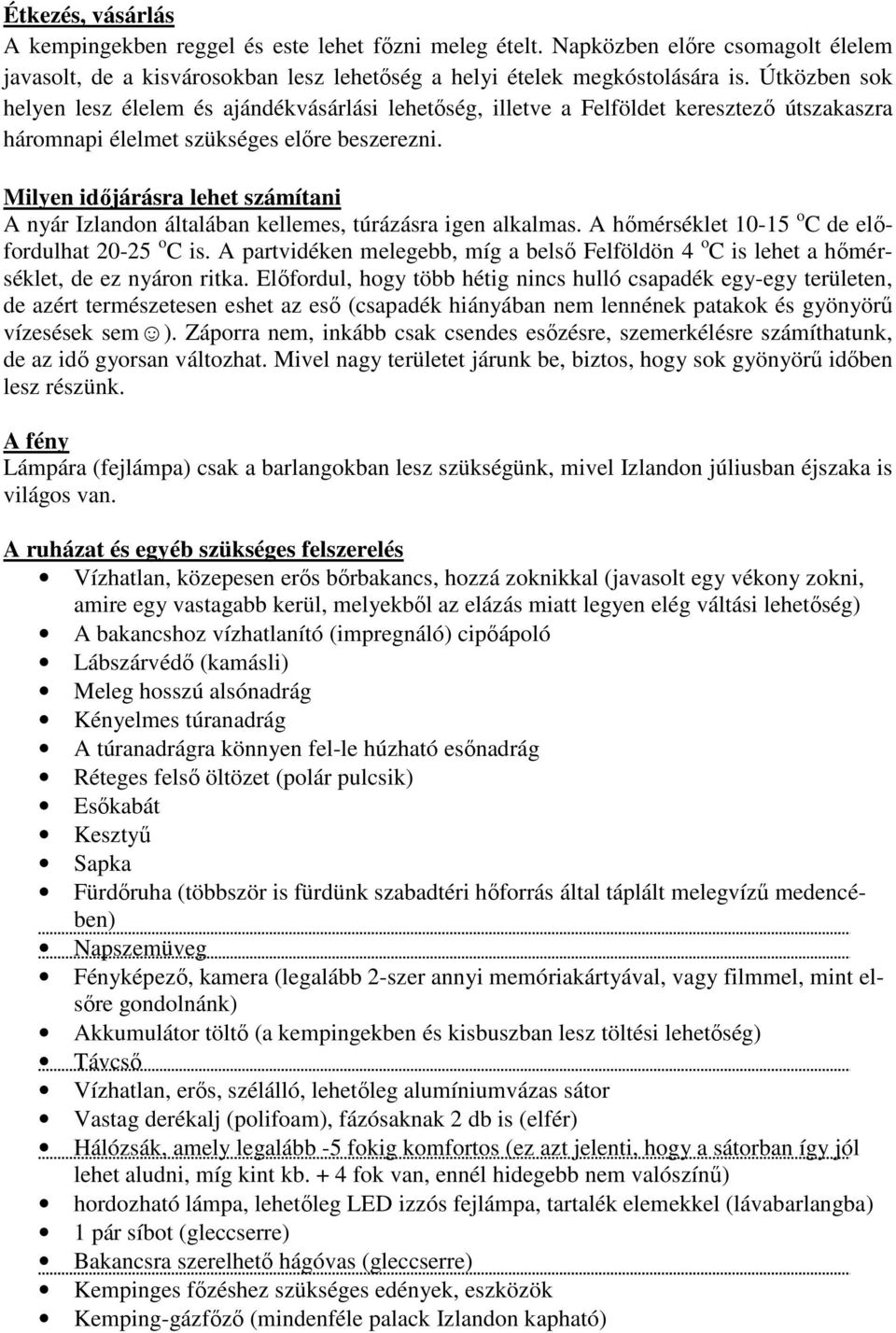 Milyen időjárásra lehet számítani A nyár Izlandon általában kellemes, túrázásra igen alkalmas. A hőmérséklet 10-15 o C de előfordulhat 20-25 o C is.