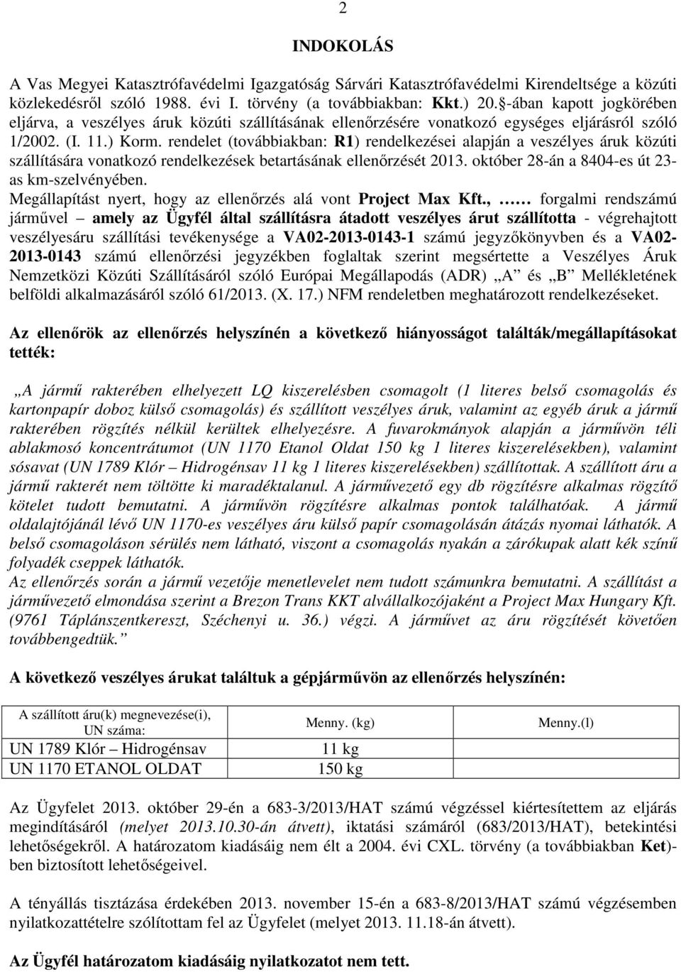 rendelet (továbbiakban: R1) rendelkezései alapján a veszélyes áruk közúti szállítására vonatkozó rendelkezések betartásának ellenőrzését 2013. október 28-án a 8404-es út 23- as km-szelvényében.