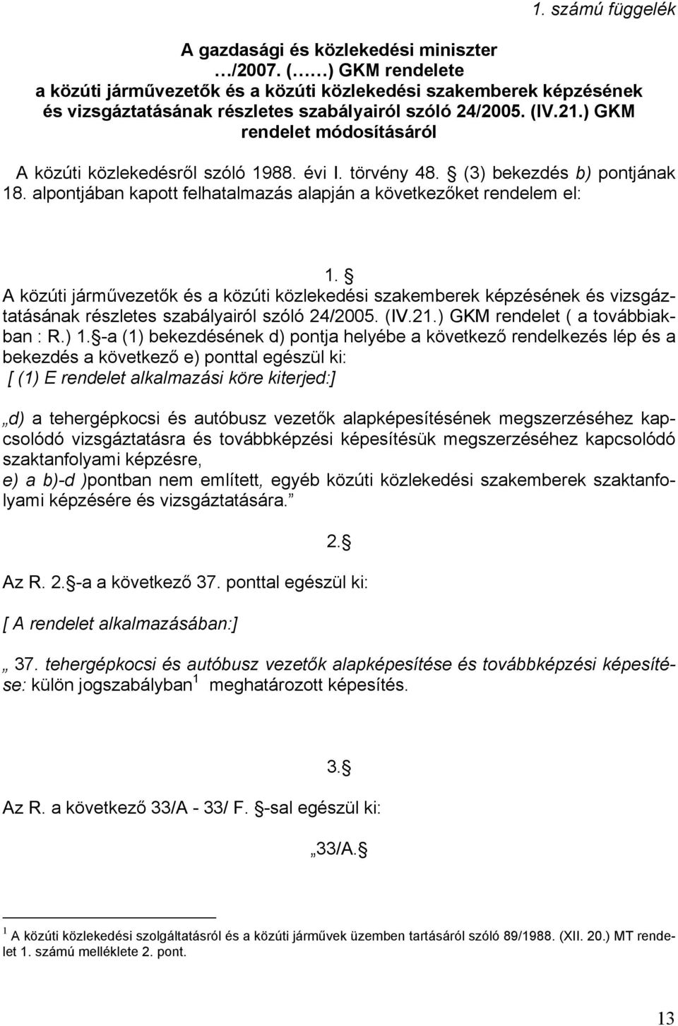 ) GKM rendelet módosításáról A közúti közlekedésről szóló 1988. évi I. törvény 48. (3) bekezdés b) pontjának 18. alpontjában kapott felhatalmazás alapján a következőket rendelem el: 1.