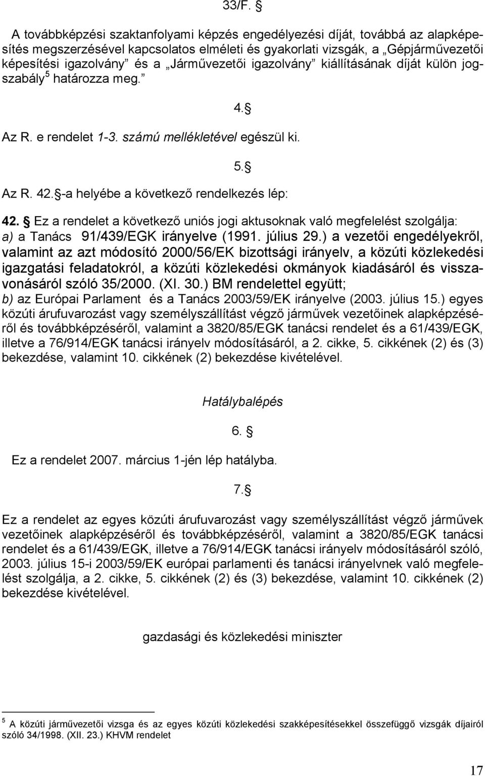 Ez a rendelet a következő uniós jogi aktusoknak való megfelelést szolgálja: a) a Tanács 91/439/EGK irányelve (1991. július 29.