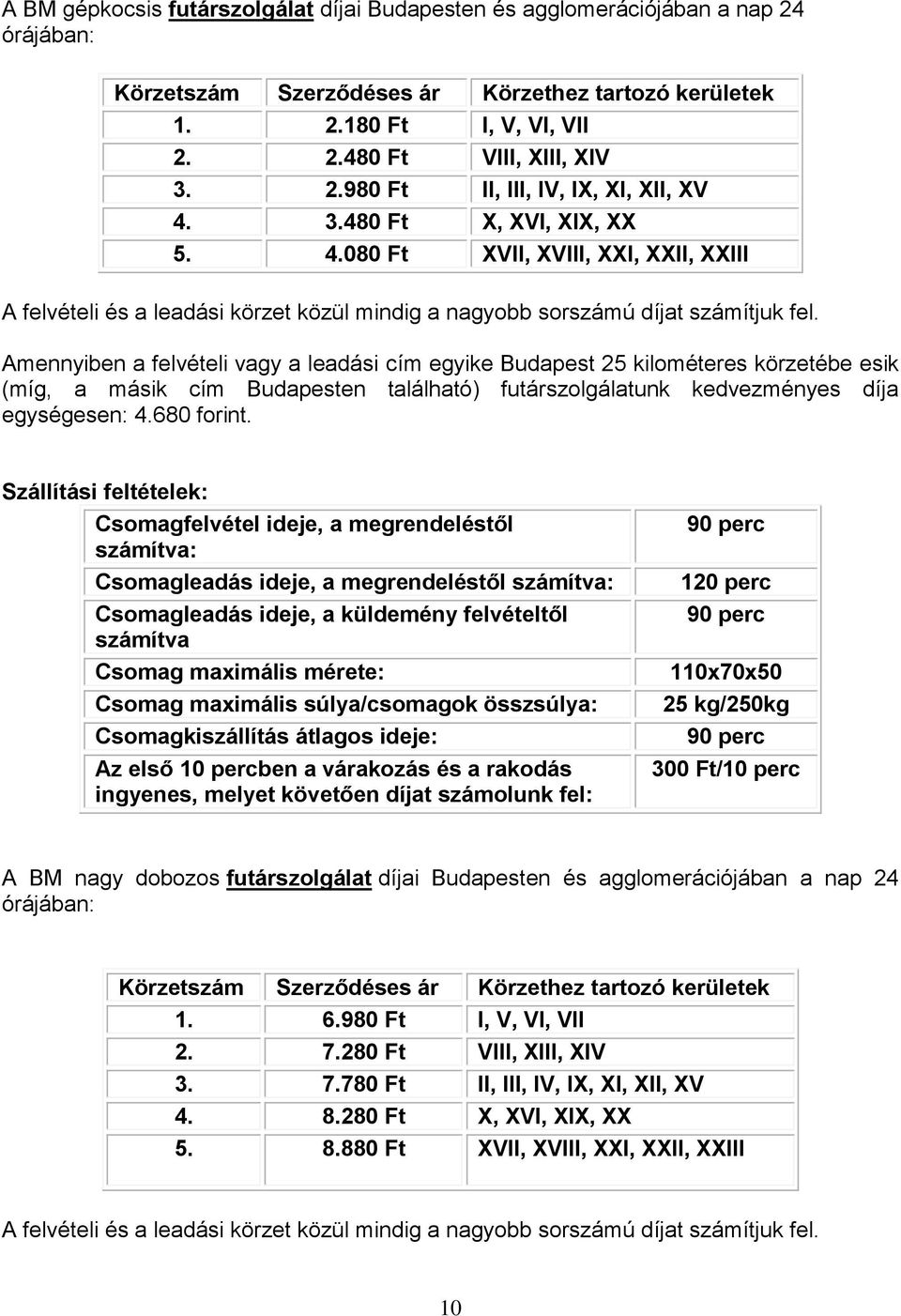 Amennyiben a felvételi vagy a leadási cím egyike Budapest 25 kilométeres körzetébe esik (míg, a másik cím Budapesten található) futárszolgálatunk kedvezményes díja egységesen: 4.680 forint.