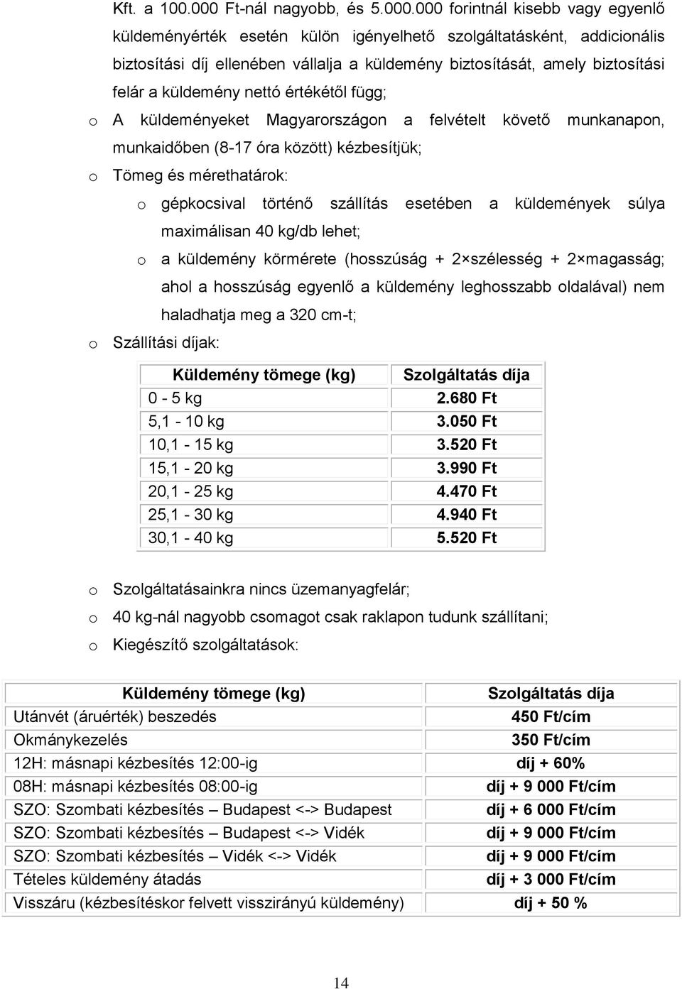 000 forintnál kisebb vagy egyenlő küldeményérték esetén külön igényelhető szolgáltatásként, addicionális biztosítási díj ellenében vállalja a küldemény biztosítását, amely biztosítási felár a