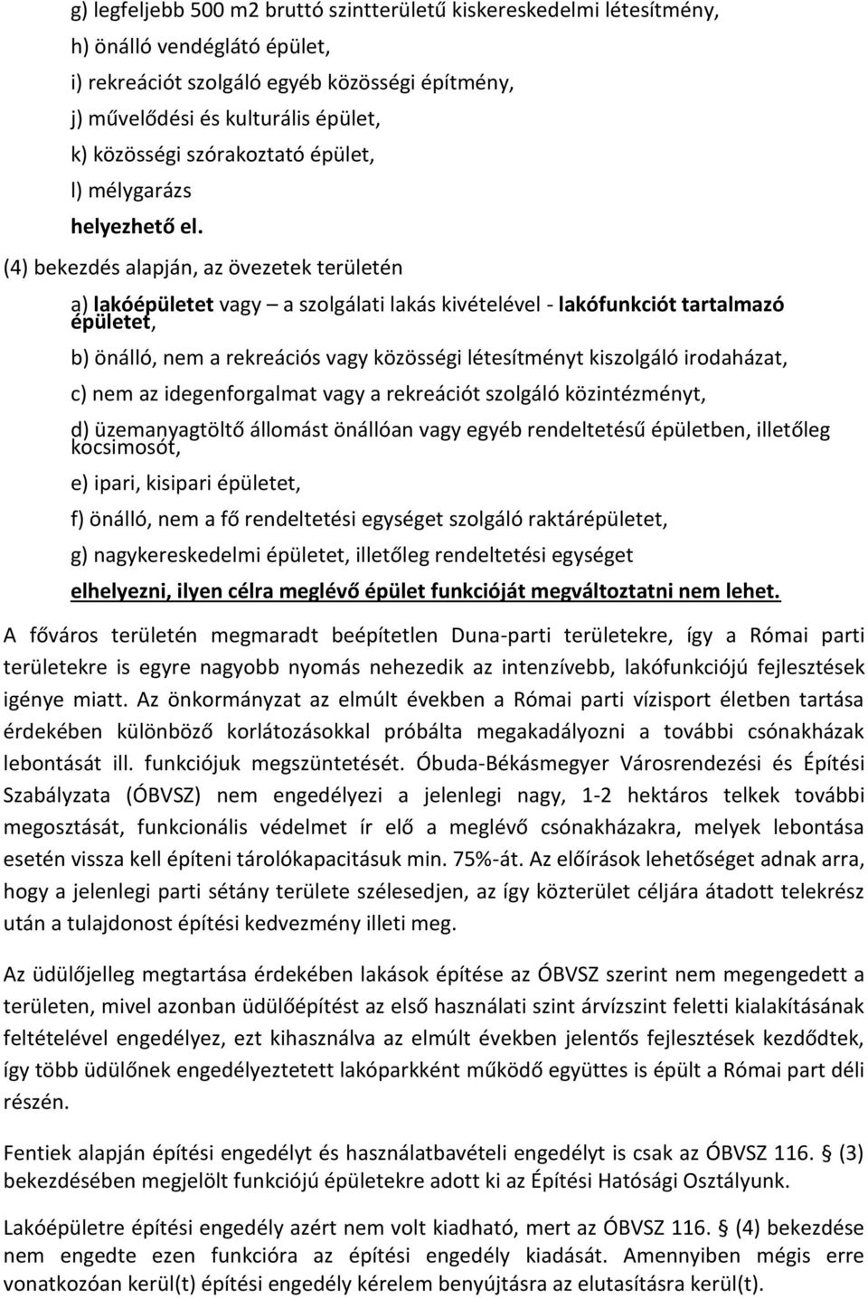 (4) bekezdés alapján, az övezetek területén a) lakóépületet vagy a szolgálati lakás kivételével - lakófunkciót tartalmazó épületet, b) önálló, nem a rekreációs vagy közösségi létesítményt kiszolgáló