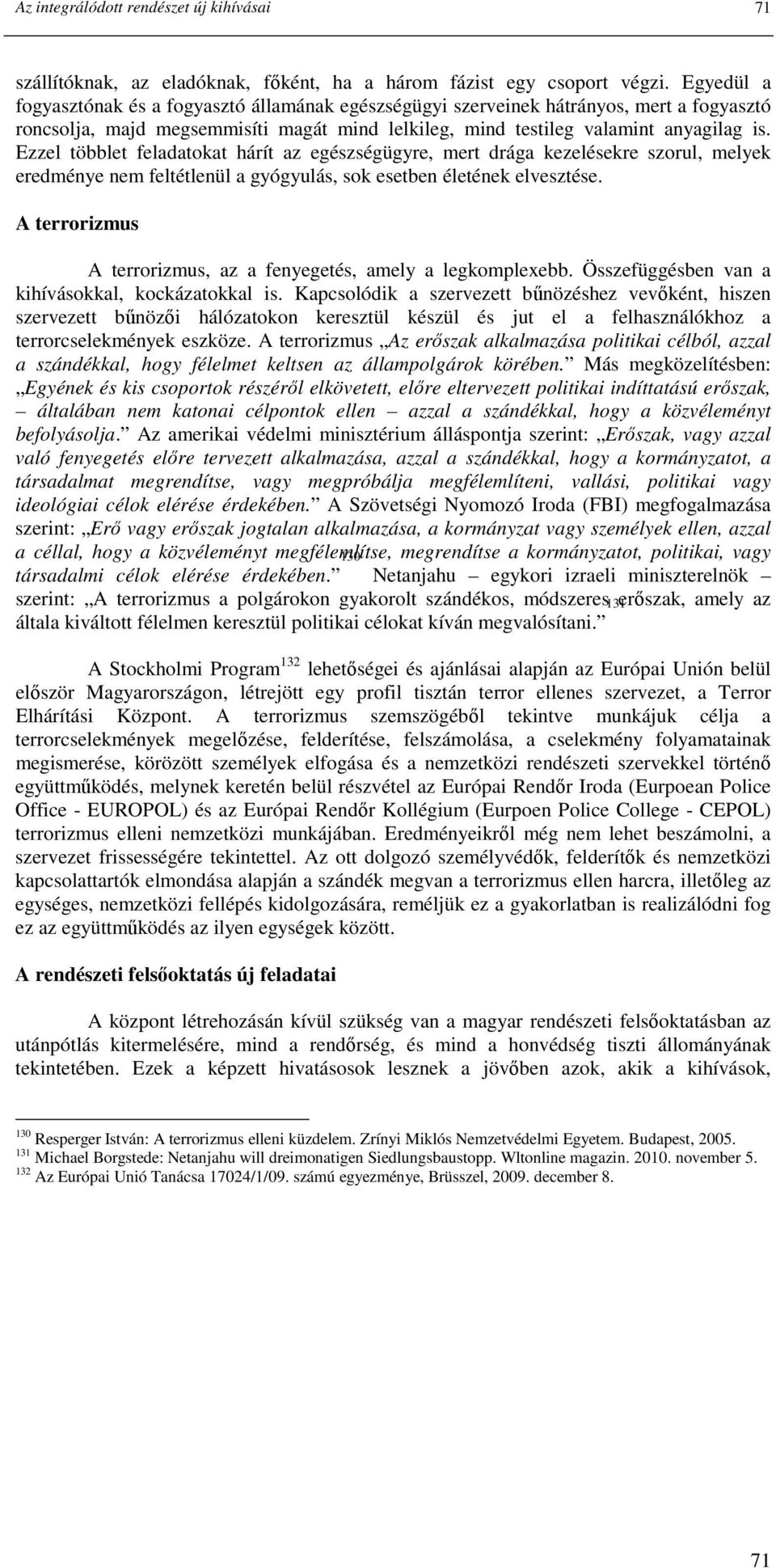 Ezzel többlet feladatokat hárít az egészségügyre, mert drága kezelésekre szorul, melyek eredménye nem feltétlenül a gyógyulás, sok esetben életének elvesztése.