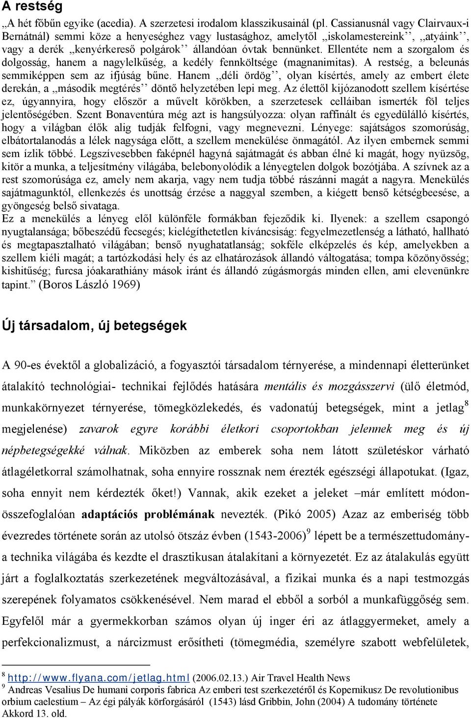 Ellentéte nem a szorgalom és dolgosság, hanem a nagylelkűség, a kedély fennköltsége (magnanimitas). A restség, a beleunás semmiképpen sem az ifjúság bűne.