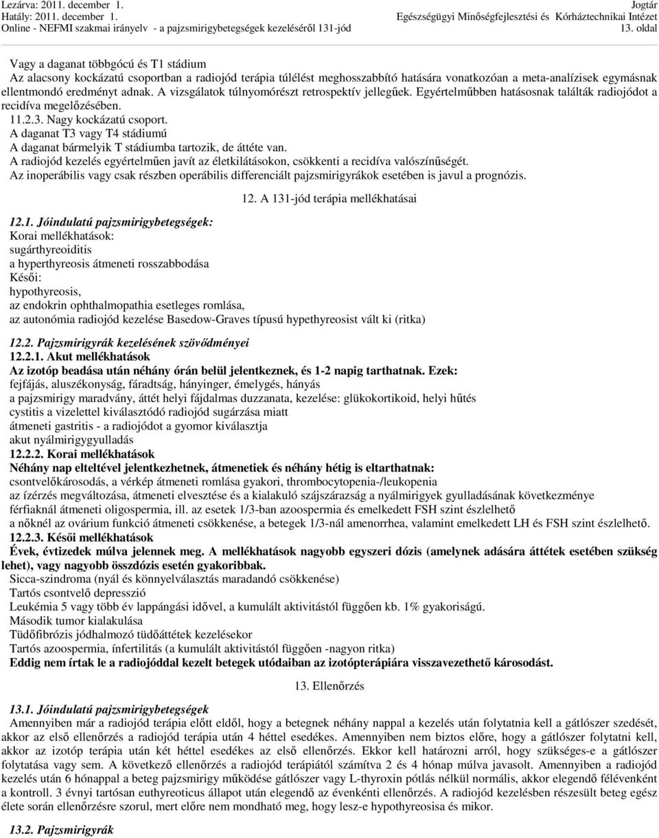 A daganat T3 vagy T4 stádiumú A daganat bármelyik T stádiumba tartozik, de áttéte van. A radiojód kezelés egyértelműen javít az életkilátásokon, csökkenti a recidíva valószínűségét.