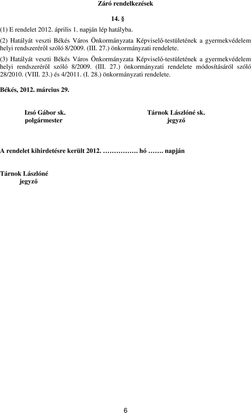 (3) Hatályát veszti Békés Város Önkormányzata Képviselő-testületének a gyermekvédelem helyi rendszeréről szóló 8/2009. (III. 27.