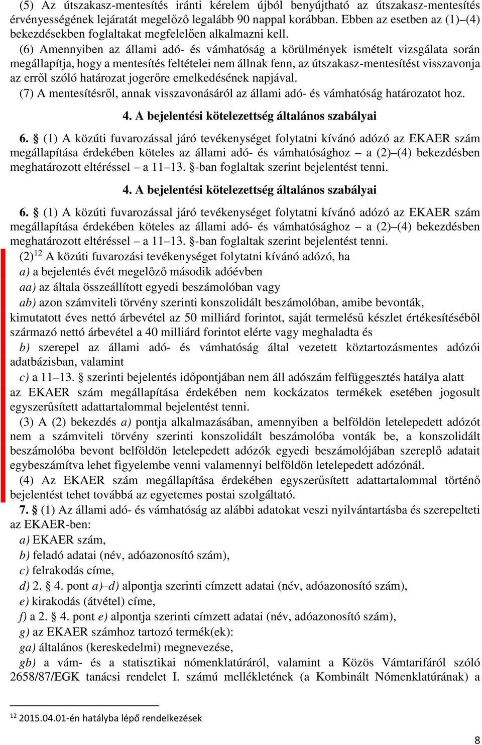 (6) Amennyiben az állami adó- és vámhatóság a körülmények ismételt vizsgálata során megállapítja, hogy a mentesítés feltételei nem állnak fenn, az útszakasz-mentesítést visszavonja az erről szóló