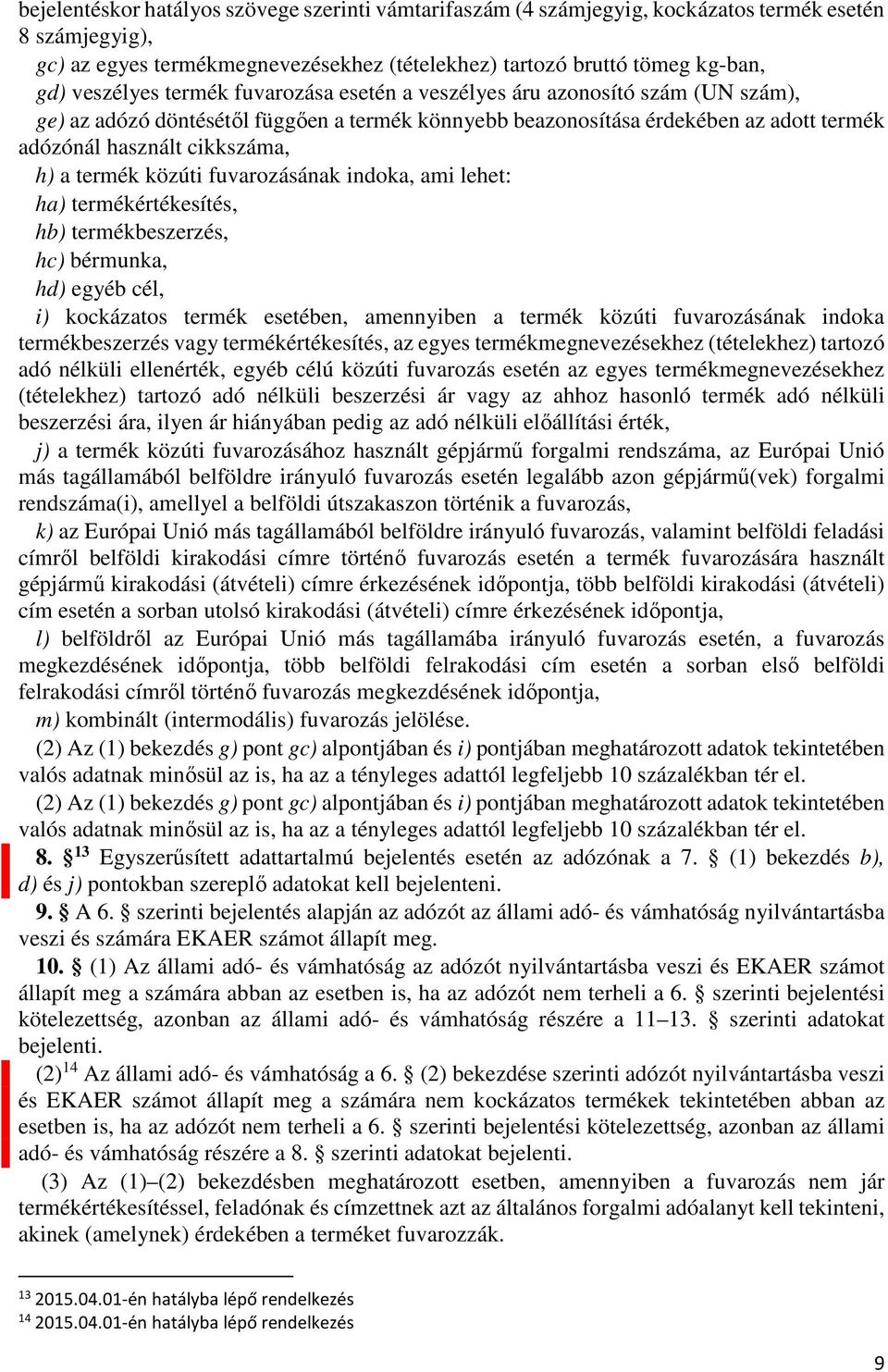 közúti fuvarozásának indoka, ami lehet: ha) termékértékesítés, hb) termékbeszerzés, hc) bérmunka, hd) egyéb cél, i) kockázatos termék esetében, amennyiben a termék közúti fuvarozásának indoka