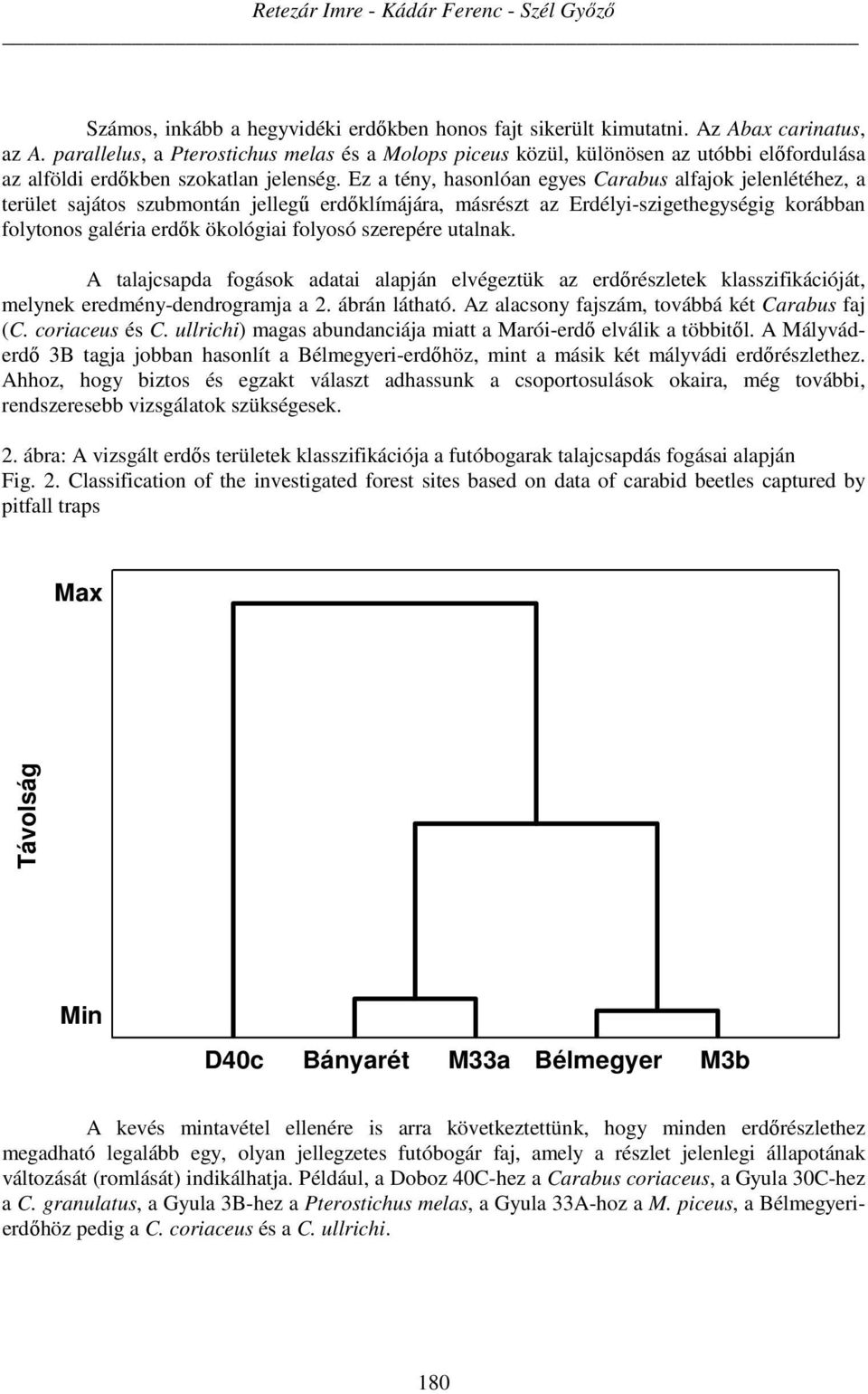 Ez a tény, hasonlóan egyes Carabus alfajok jelenlétéhez, a terület sajátos szubmontán jellegű erdőklímájára, másrészt az Erdélyi-szigethegységig korábban folytonos galéria erdők ökológiai folyosó