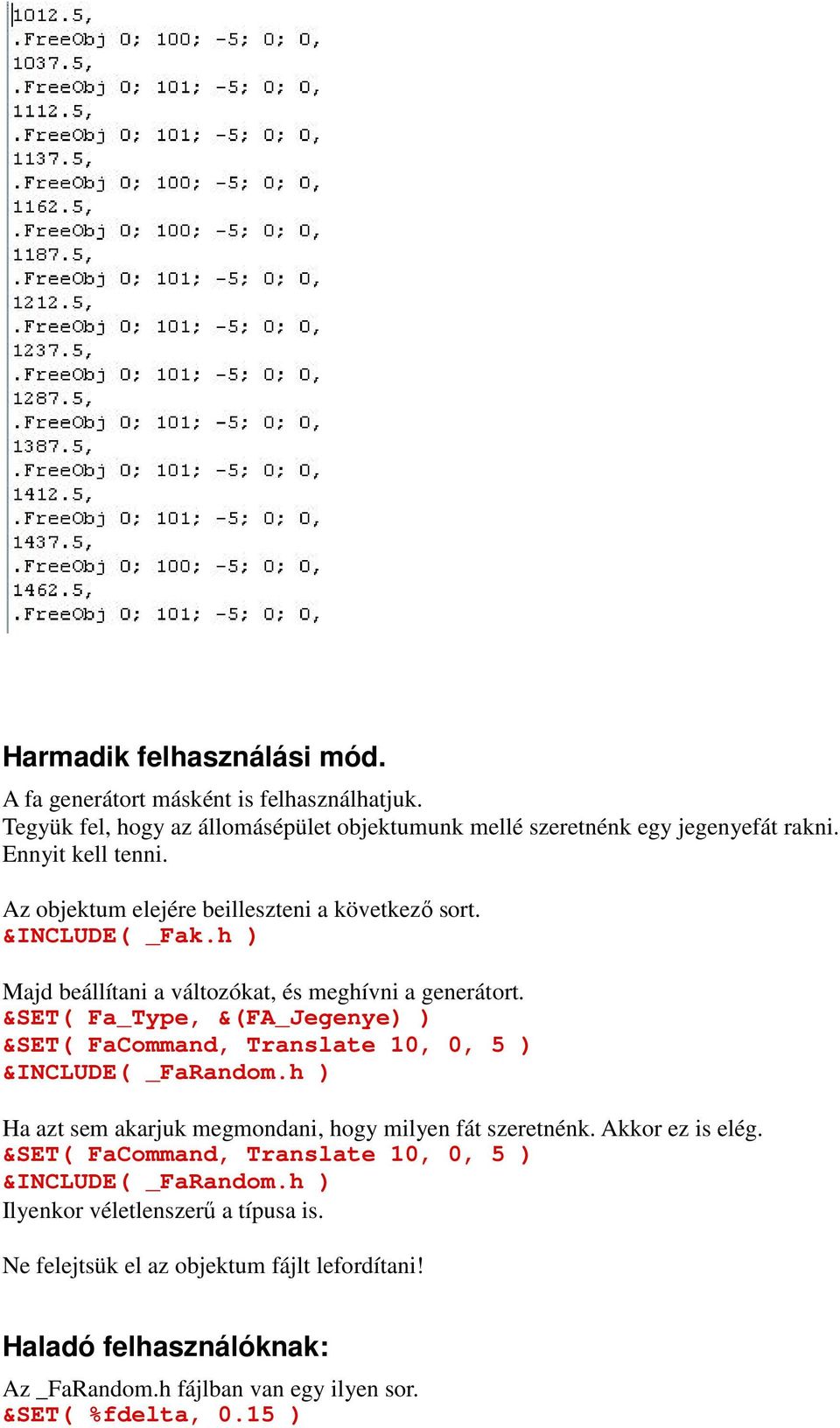 &SET( Fa_Type, &(FA_Jegenye) ) &SET( FaCommand, Translate 10, 0, 5 ) &INCLUDE( _FaRandom.h ) Ha azt sem akarjuk megmondani, hogy milyen fát szeretnénk. Akkor ez is elég.