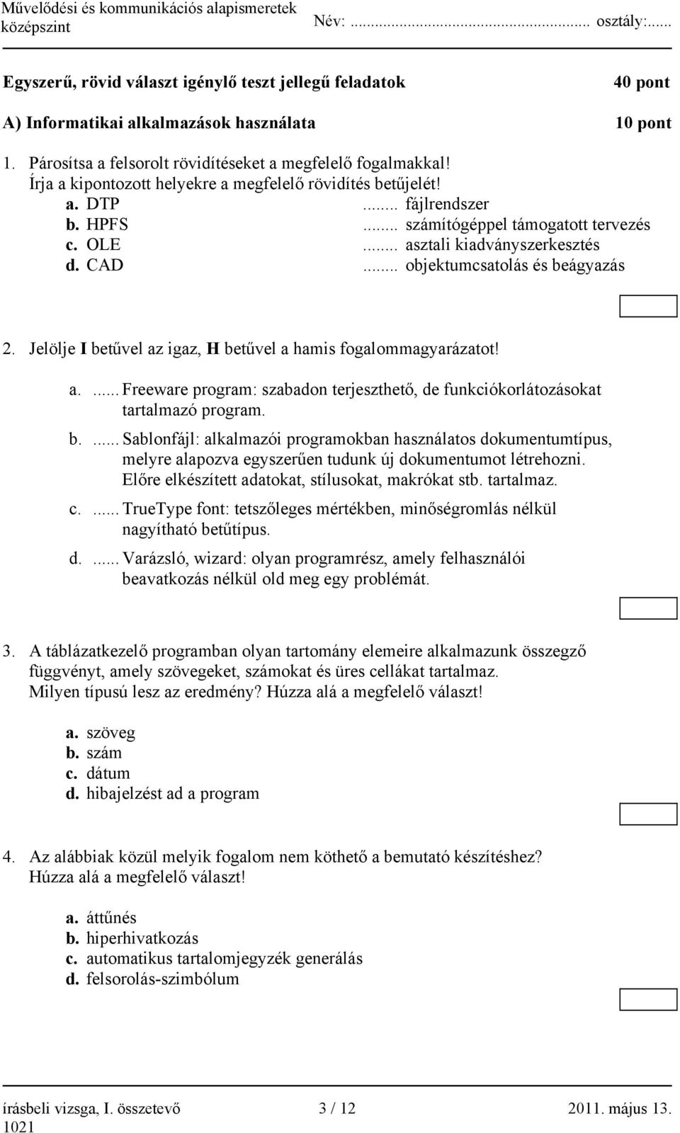 .. objektumcsatolás és beágyazás 2. Jelölje I betűvel az igaz, H betűvel a hamis fogalommagyarázatot! a.... Freeware program: szabadon terjeszthető, de funkciókorlátozásokat tartalmazó program. b.... Sablonfájl: alkalmazói programokban használatos dokumentumtípus, melyre alapozva egyszerűen tudunk új dokumentumot létrehozni.