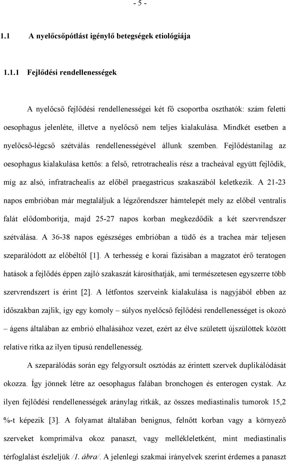 Fejlődéstanilag az oesophagus kialakulása kettős: a felső, retrotrachealis rész a tracheával együtt fejlődik, míg az alsó, infratrachealis az előbél praegastricus szakaszából keletkezik.