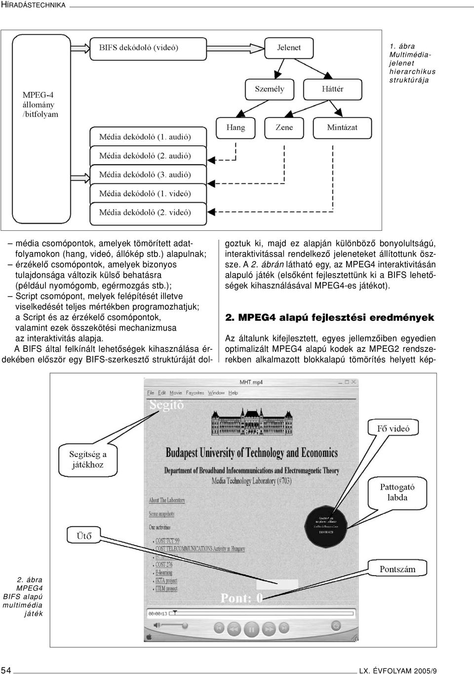 ); Script csomópont, melyek felépítését illetve viselkedését teljes mértékben programozhatjuk; a Script és az érzékelô csomópontok, valamint ezek összekötési mechanizmusa az interaktivitás alapja.