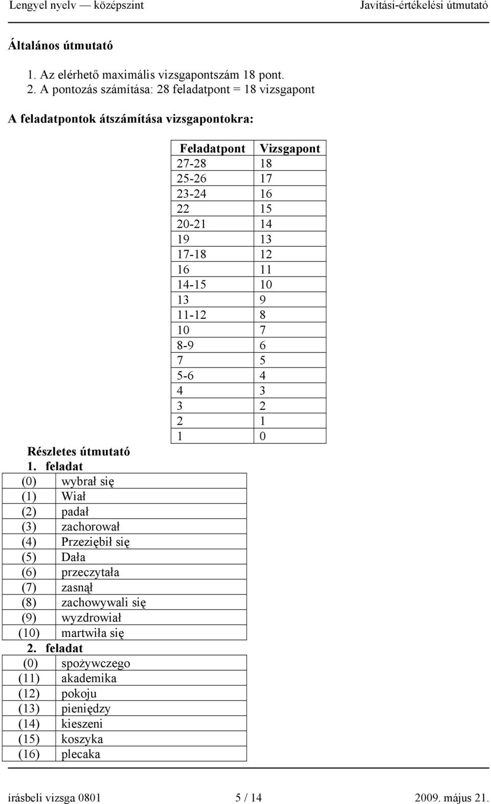 feladat (0) wybrał się (1) Wiał (2) padał (3) zachorował (4) Przeziębił się (5) Dała (6) przeczytała (7) zasnął (8) zachowywali się (9) wyzdrowiał (10) martwiła