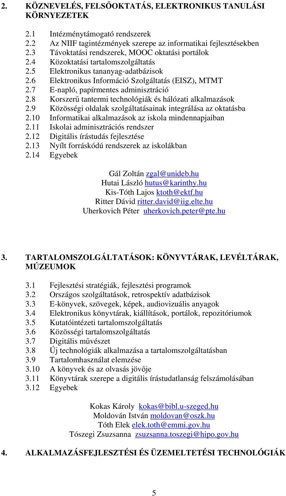 7 E-napló, papírmentes adminisztráció 2.8 Korszerű tantermi technológiák és hálózati alkalmazások 2.9 Közösségi oldalak szolgáltatásainak integrálása az oktatásba 2.