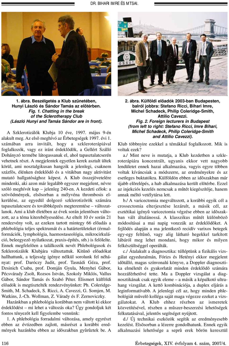 számában arra invitált, hogy a szkleroterápiával foglalkozók, vagy ez iránt érdeklõdõk, a Gellért Szálló Dohányzó termébe látogassanak el, ahol tapasztalatcserén vehetnek részt.