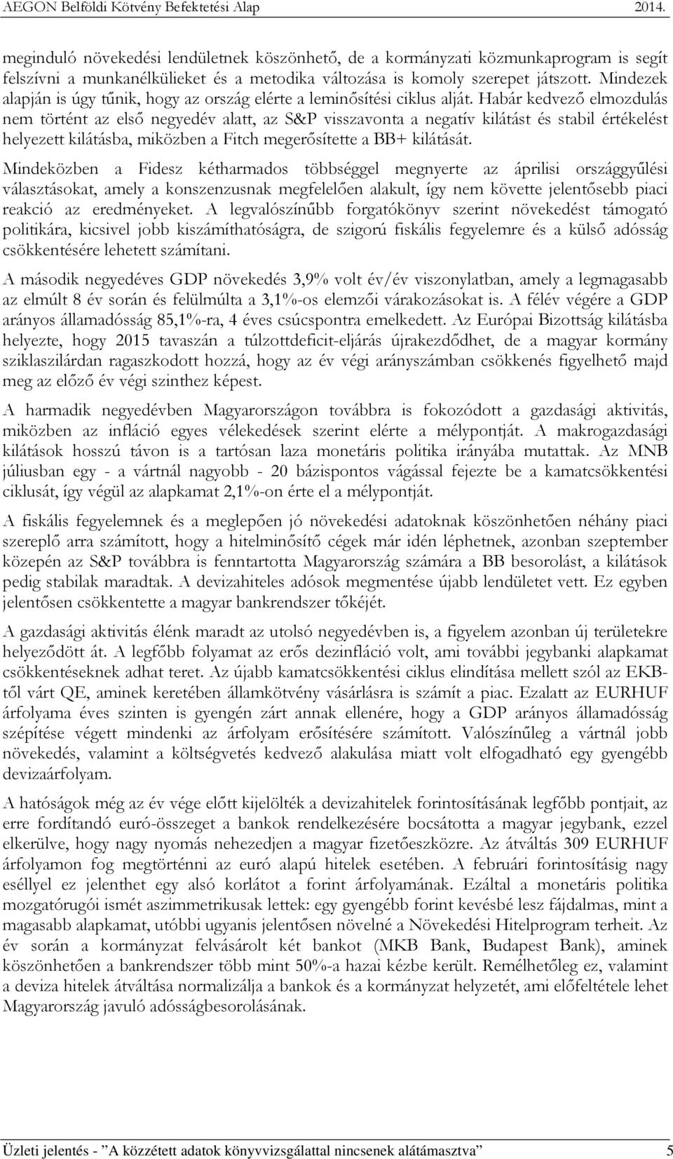Habár kedvező elmozdulás nem történt az első negyedév alatt, az S&P visszavonta a negatív kilátást és stabil értékelést helyezett kilátásba, miközben a Fitch megerősítette a BB+ kilátását.