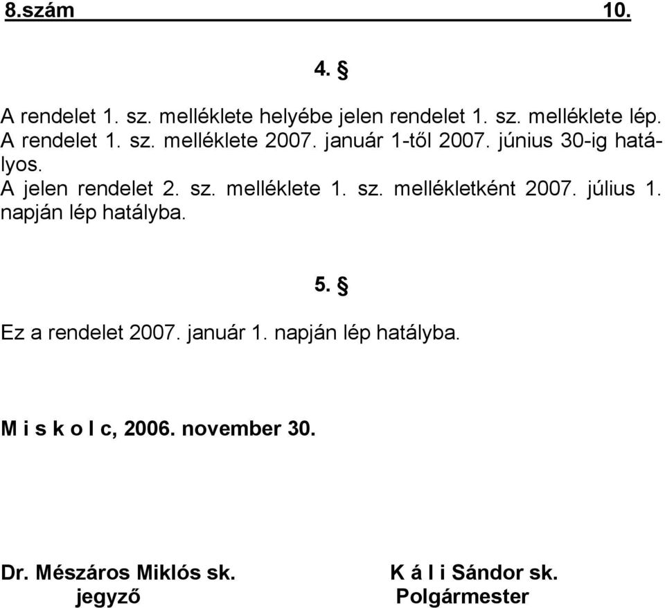 július 1. napján lép hatályba. 5. Ez a rendelet 2007. január 1. napján lép hatályba. M i s k o l c, 2006.