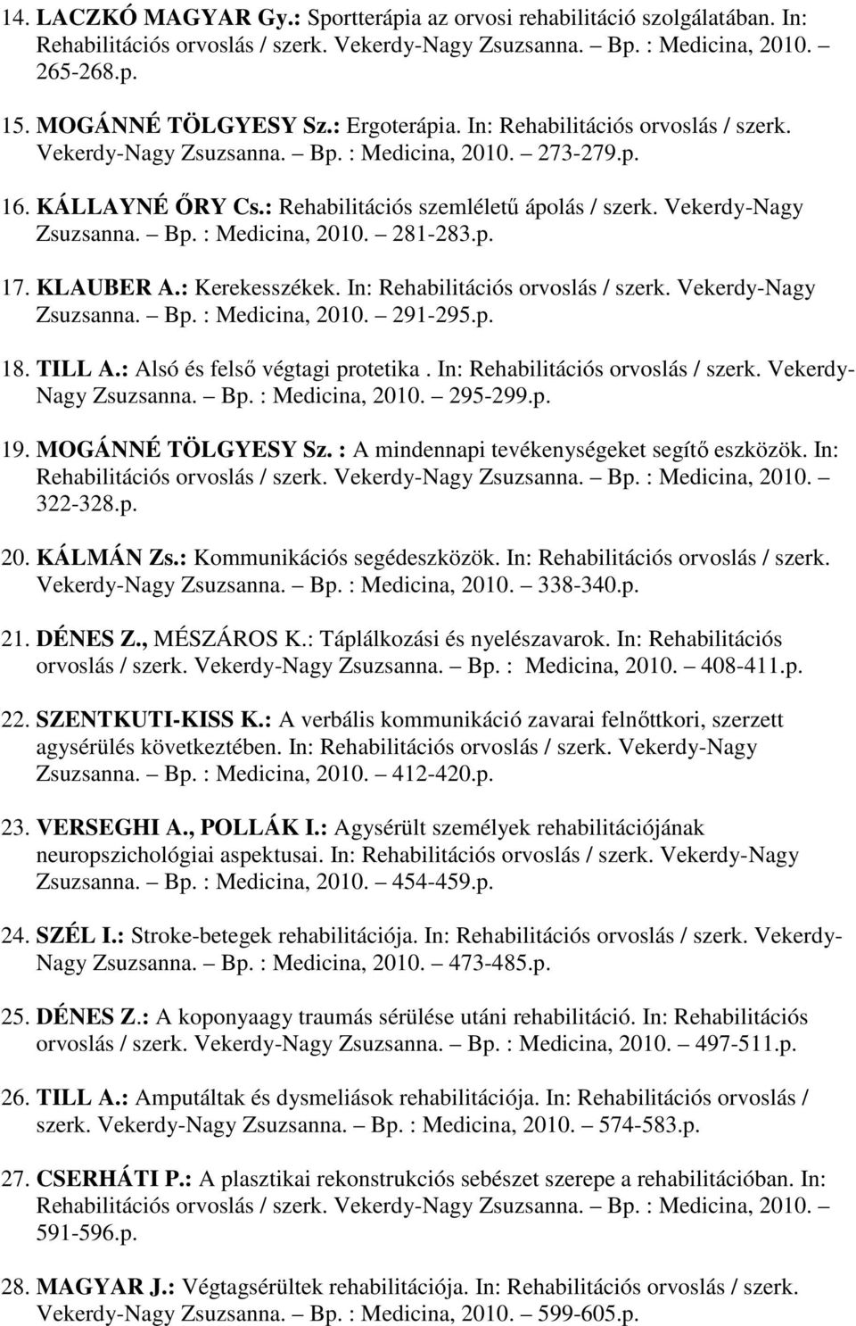 p. 17. KLAUBER A.: Kerekesszékek. In: Rehabilitációs orvoslás / szerk. Vekerdy-Nagy Zsuzsanna. Bp. : Medicina, 2010. 291-295.p. 18. TILL A.: Alsó és felső végtagi protetika.