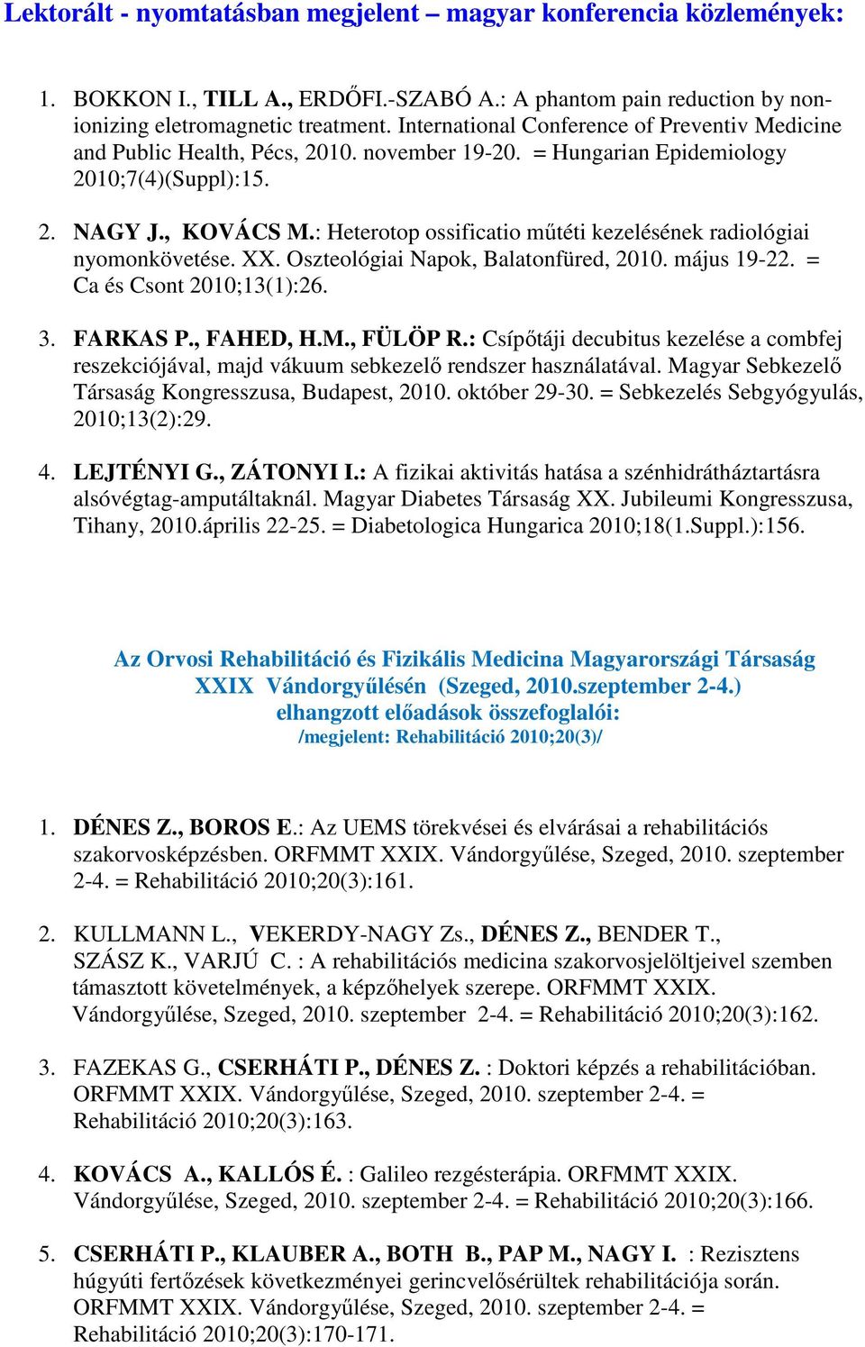 : Heterotop ossificatio műtéti kezelésének radiológiai nyomonkövetése. XX. Oszteológiai Napok, Balatonfüred, 2010. május 19-22. = Ca és Csont 2010;13(1):26. 3. FARKAS P., FAHED, H.M., FÜLÖP R.