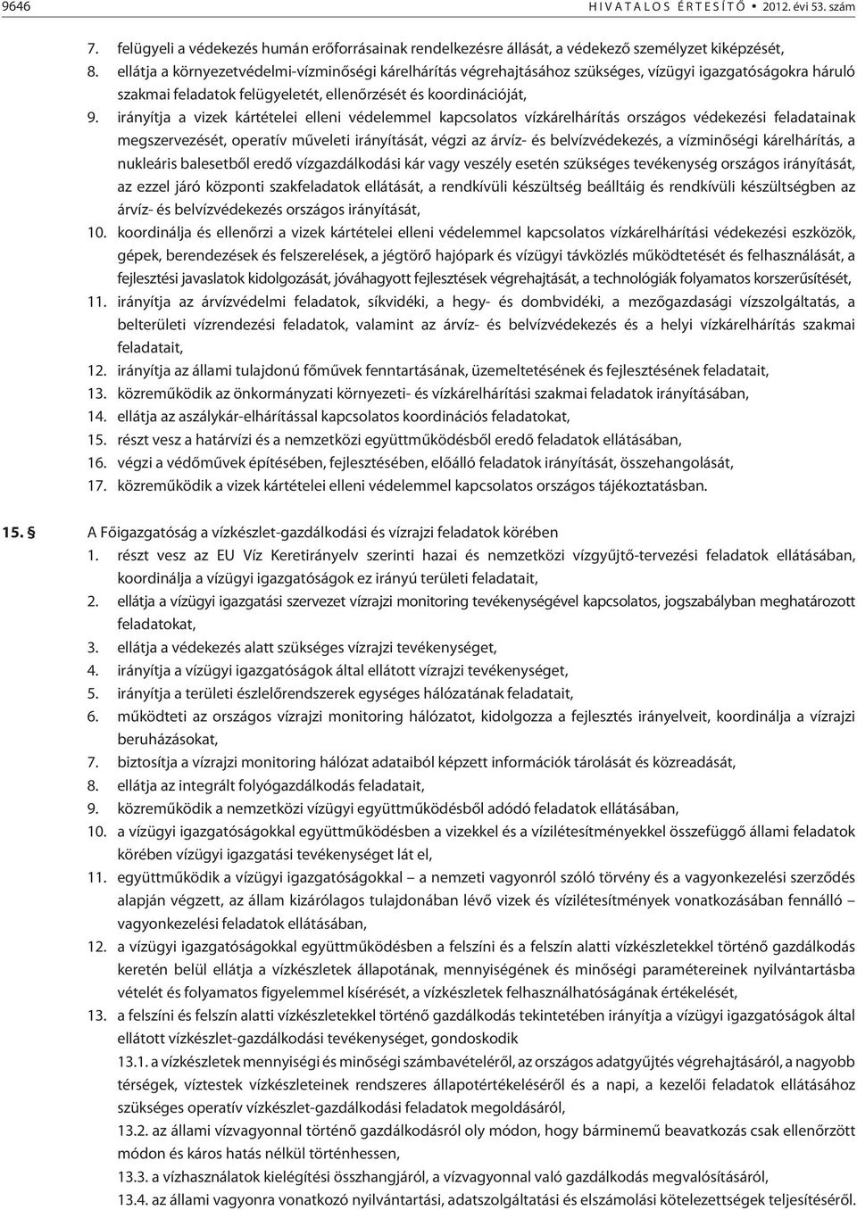 irányítja a vizek kártételei elleni védelemmel kapcsolatos vízkárelhárítás országos védekezési feladatainak megszervezését, operatív mûveleti irányítását, végzi az árvíz- és belvízvédekezés, a