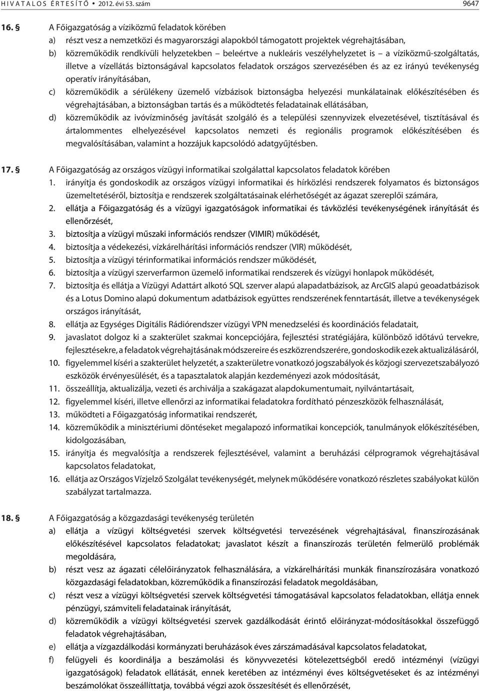 veszélyhelyzetet is a víziközmû-szolgáltatás, illetve a vízellátás biztonságával kapcsolatos feladatok országos szervezésében és az ez irányú tevékenység operatív irányításában, c) közremûködik a