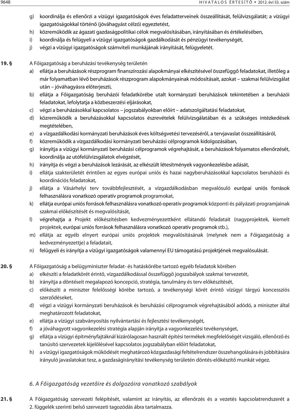 ágazati gazdaságpolitikai célok megvalósításában, irányításában és értékelésében, i) koordinálja és felügyeli a vízügyi igazgatóságok gazdálkodását és pénzügyi tevékenységét, j) végzi a vízügyi