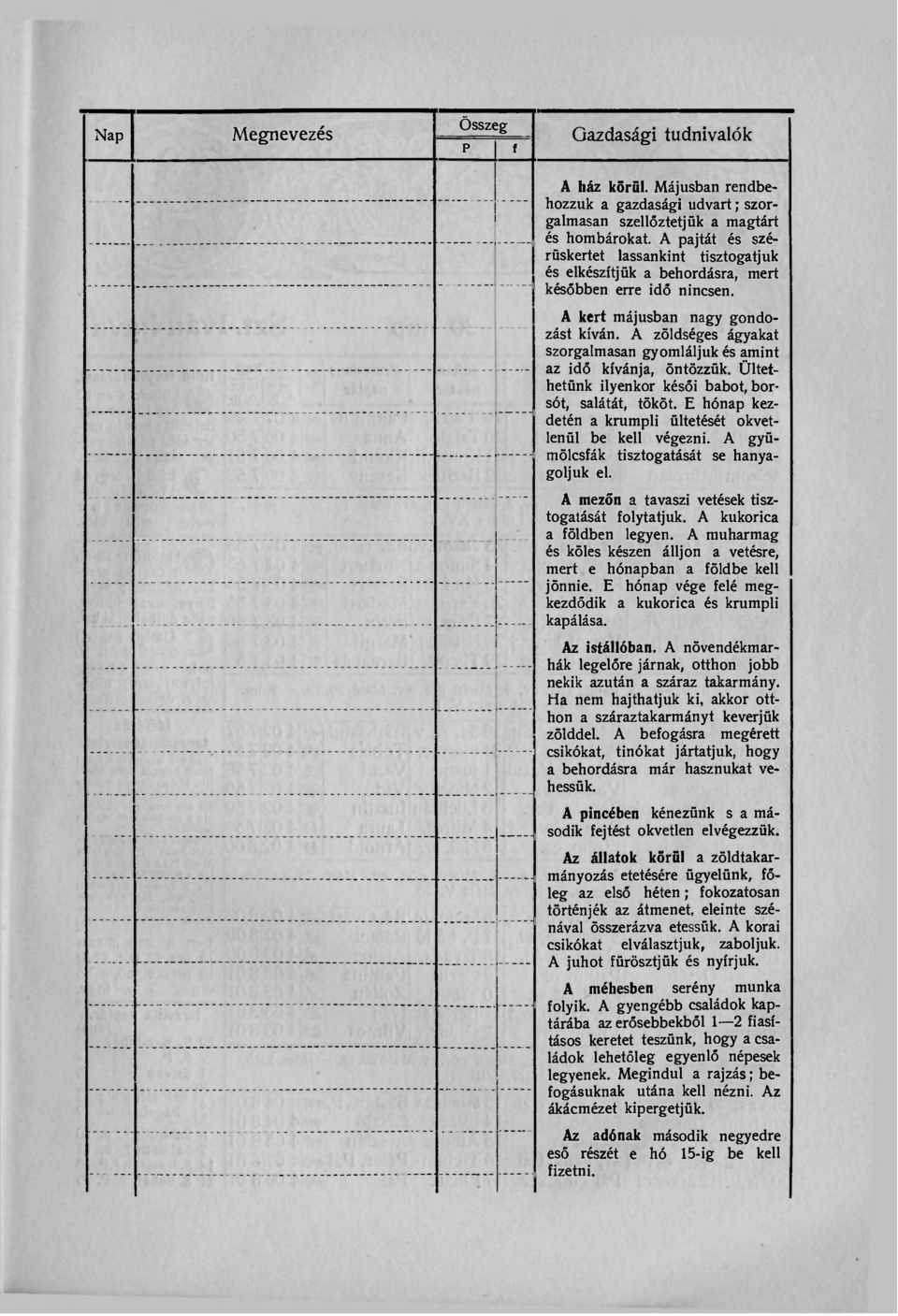 A zöldséges ágyakat szorgalmasan gyomláljuk és amint az idő kívánja, öntözzük. Ültethetünk ilyenkor késői babot, borsót, salátát, tököt.