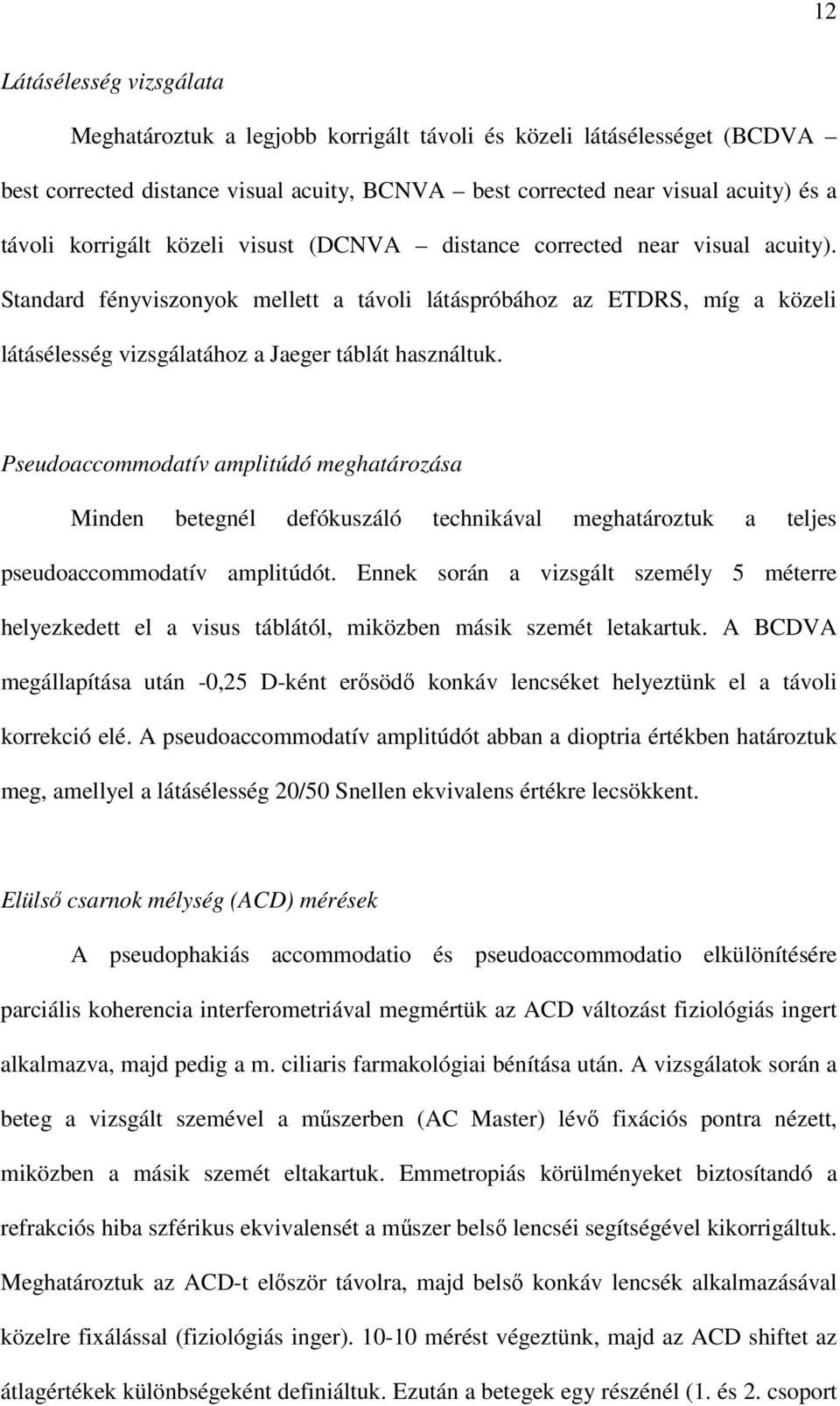Standard fényviszonyok mellett a távoli látáspróbához az ETDRS, míg a közeli látásélesség vizsgálatához a Jaeger táblát használtuk.