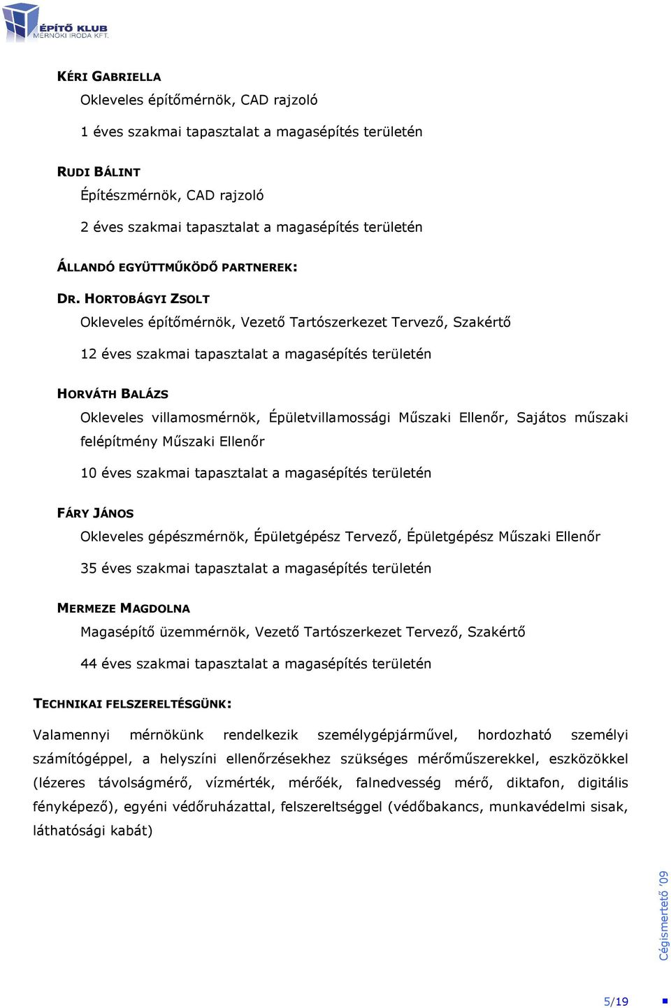 HORTOBÁGYI ZSOLT Okleveles építımérnök, Vezetı Tartószerkezet Tervezı, Szakértı 12 éves szakmai tapasztalat a magasépítés területén HORVÁTH BALÁZS Okleveles villamosmérnök, Épületvillamossági Mőszaki