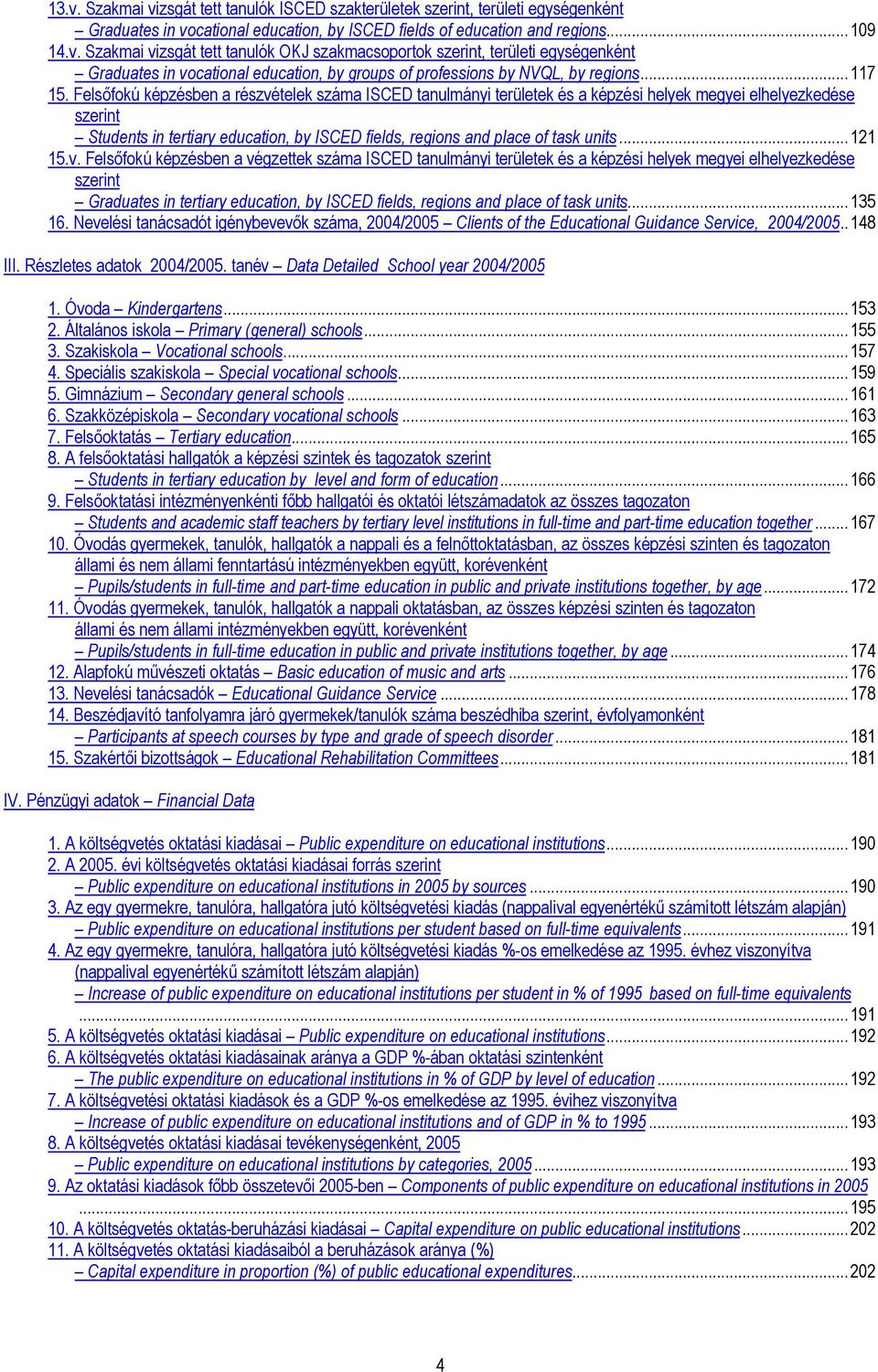 Felsőfokú képzésben a részvételek száma ISCED tanulmányi területek és a képzési helyek megyei elhelyezkedése szerint Students in tertiary education, by ISCED fields, regions and place of task units.