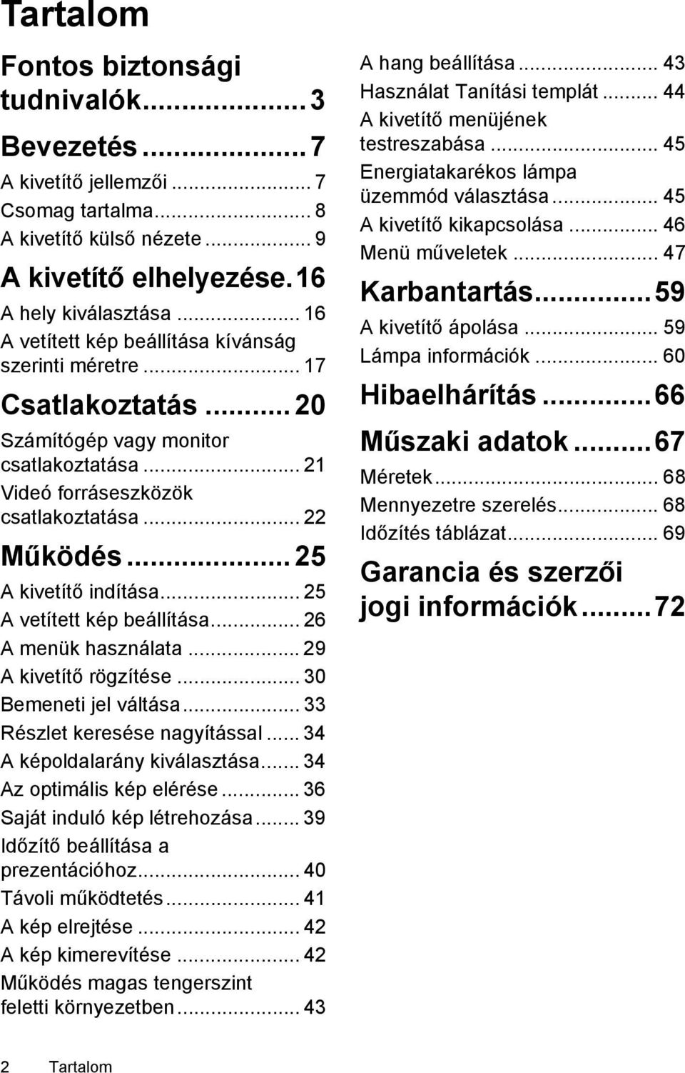 .. 25 A kivetítő indítása... 25 A vetített kép beállítása... 26 A menük használata... 29 A kivetítő rögzítése... 30 Bemeneti jel váltása... 33 Részlet keresése nagyítással.